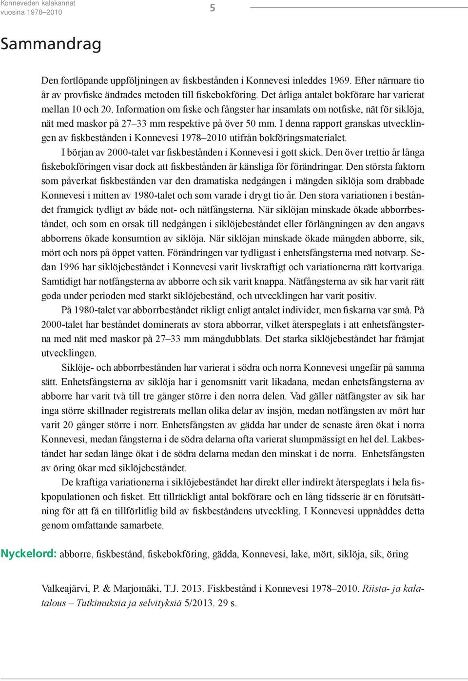 I denna rapport granskas utvecklingen av fiskbestånden i Konnevesi 1978 2010 utifrån bokföringsmaterialet. I början av 2000-talet var fiskbestånden i Konnevesi i gott skick.