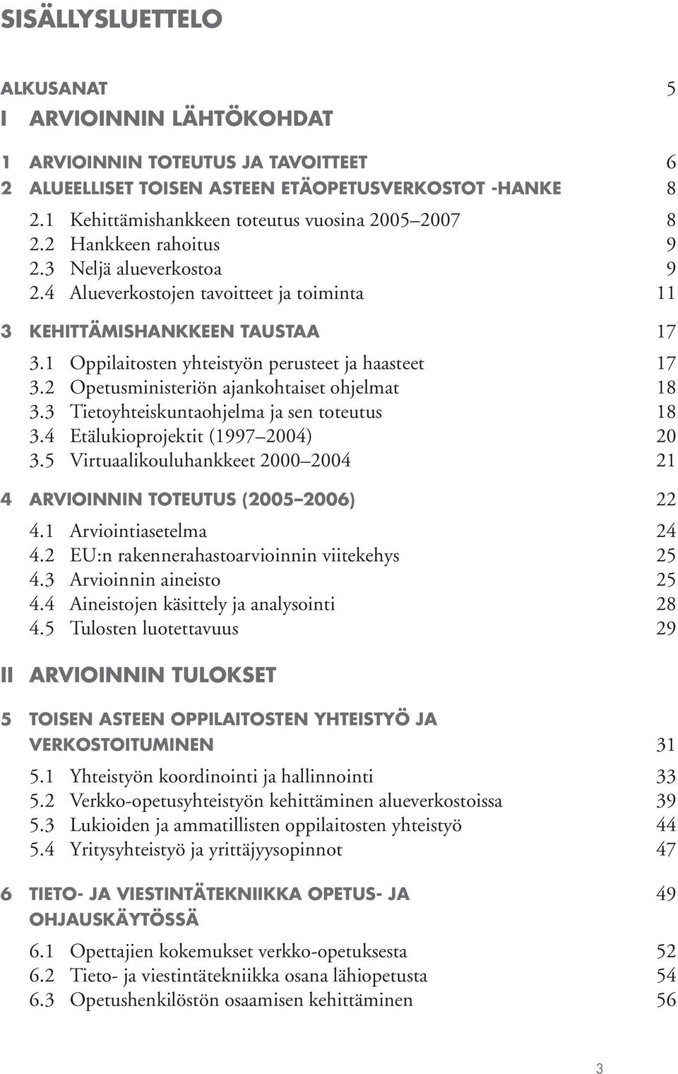 1 Oppilaitosten yhteistyön perusteet ja haasteet 17 3.2 Opetusministeriön ajankohtaiset ohjelmat 18 3.3 Tietoyhteiskuntaohjelma ja sen toteutus 18 3.4 Etälukioprojektit (1997 2004) 20 3.