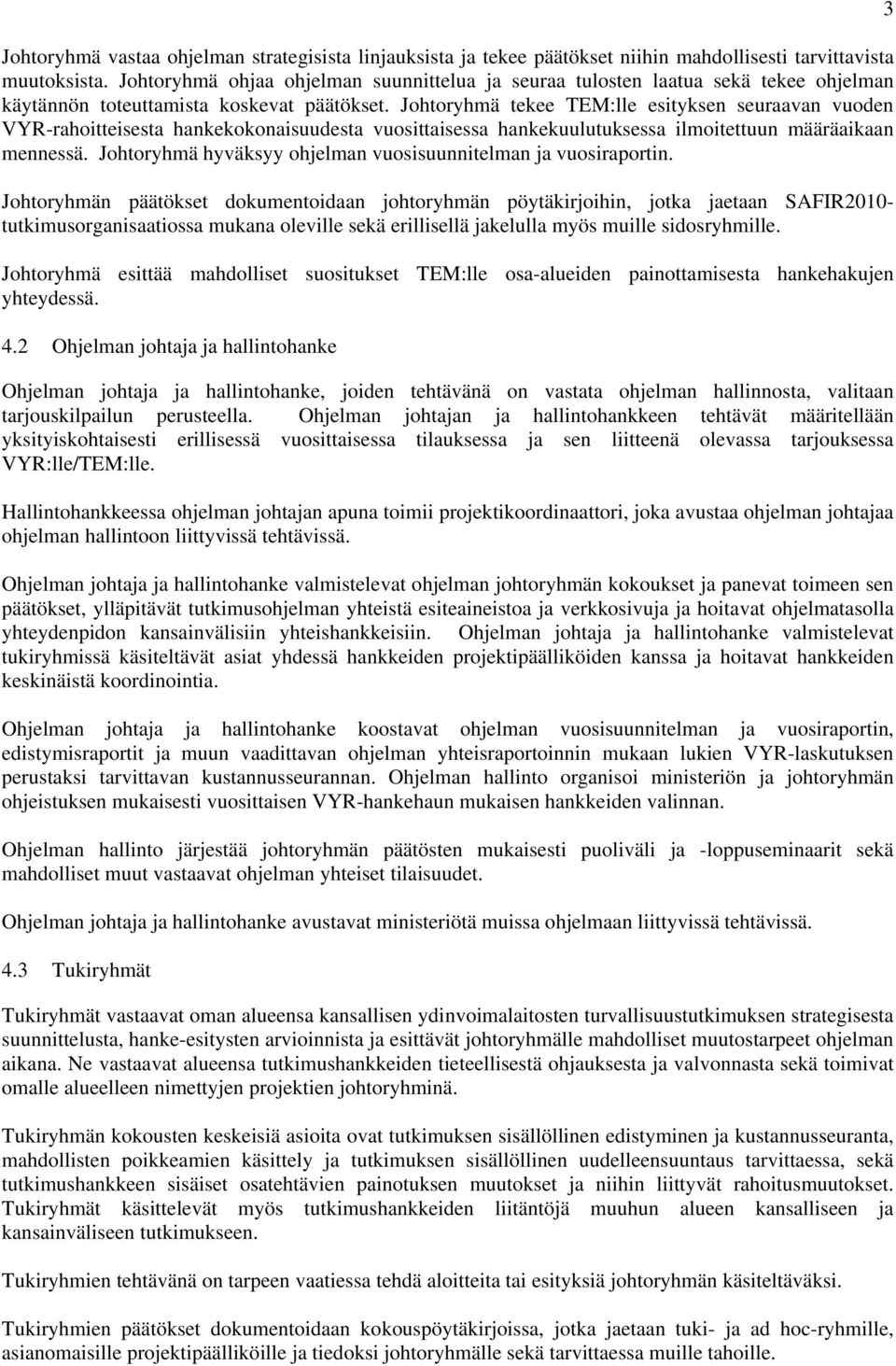 Johtoryhmä tekee TEM:lle esityksen seuraavan vuoden VYR-rahoitteisesta hankekokonaisuudesta vuosittaisessa hankekuulutuksessa ilmoitettuun määräaikaan mennessä.