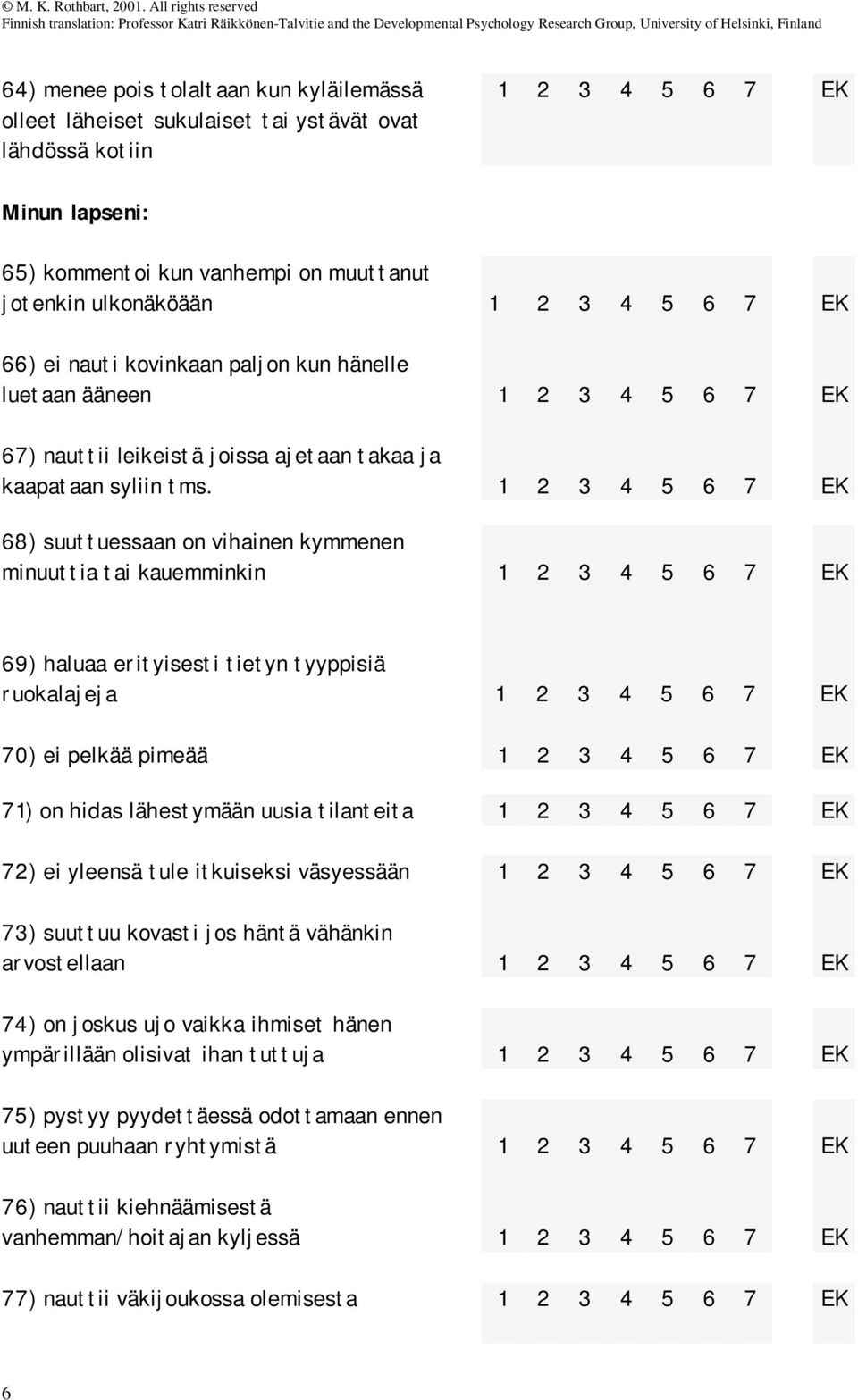68) suuttuessaan on vihainen kymmenen minuuttia tai kauemminkin 69) haluaa erityisesti tietyn tyyppisiä ruokalajeja 70) ei pelkää pimeää 71) on hidas lähestymään uusia tilanteita 72) ei yleensä tule
