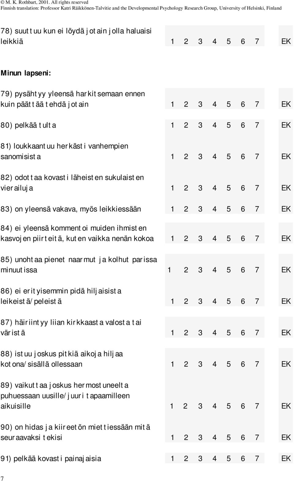 pienet naarmut ja kolhut parissa minuutissa 86) ei erityisemmin pidä hiljaisista leikeistä/peleistä 87) häiriintyy liian kirkkaasta valosta tai väristä 88) istuu joskus pitkiä aikoja hiljaa