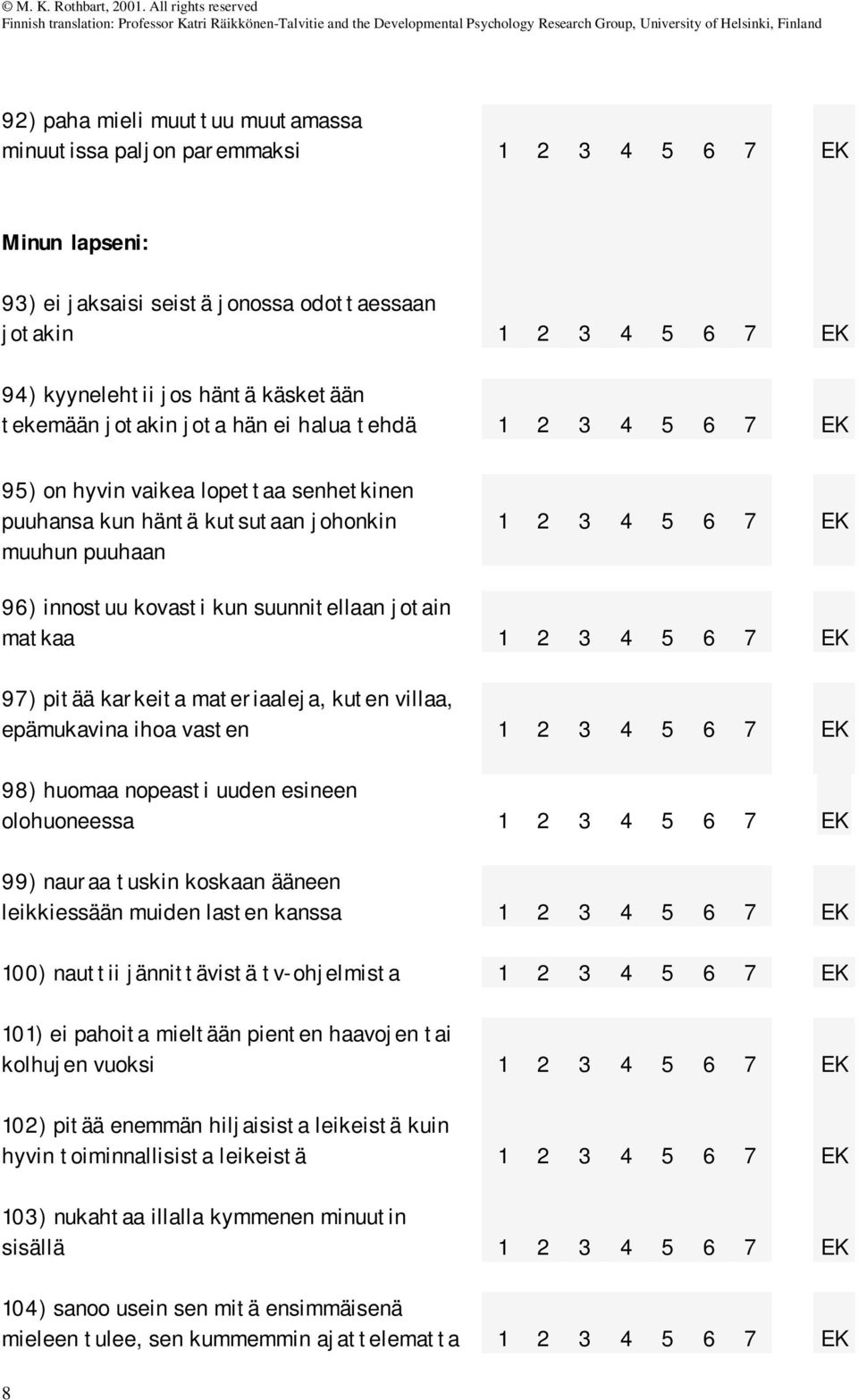 ihoa vasten 98) huomaa nopeasti uuden esineen olohuoneessa 99) nauraa tuskin koskaan ääneen leikkiessään muiden lasten kanssa 100) nauttii jännittävistä tv-ohjelmista 101) ei pahoita mieltään pienten