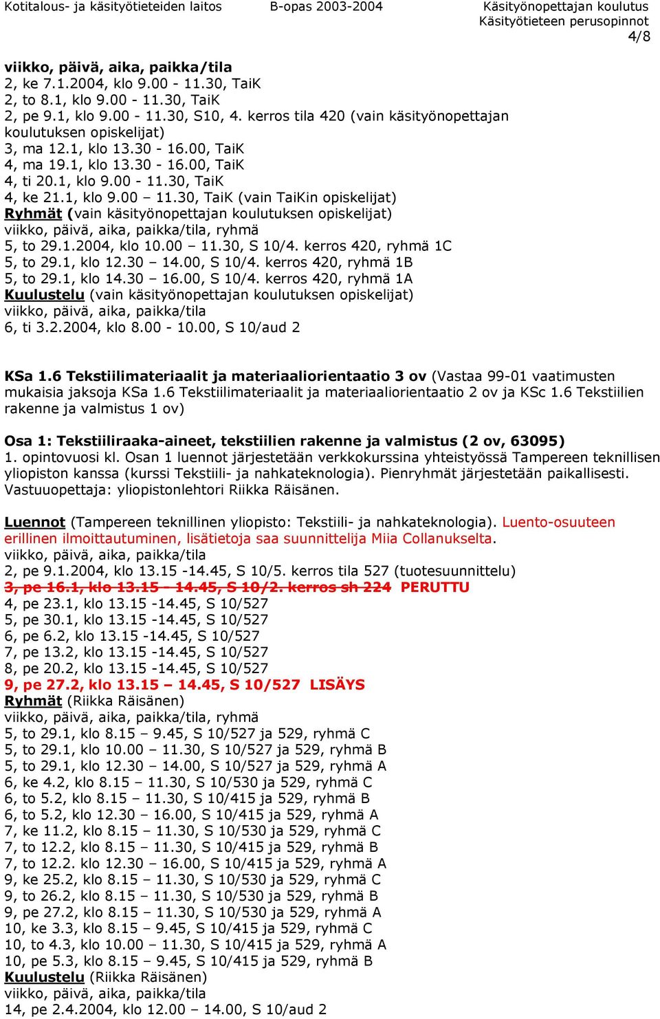 1.2004, klo 10.00 11.30, S 10/4. kerros 420, ryhmä 1C 5, to 29.1, klo 12.30 14.00, S 10/4. kerros 420, ryhmä 1B 5, to 29.1, klo 14.30 16.00, S 10/4. kerros 420, ryhmä 1A Kuulustelu (vain käsityönopettajan koulutuksen opiskelijat) 6, ti 3.