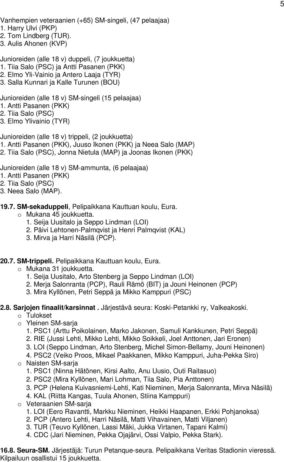 Elmo Ylivainio (TYR) Junioreiden (alle 18 v) trippeli, (2 joukkuetta) 1. Antti Pasanen (PKK), Juuso Ikonen (PKK) ja Neea Salo (MAP) 2.