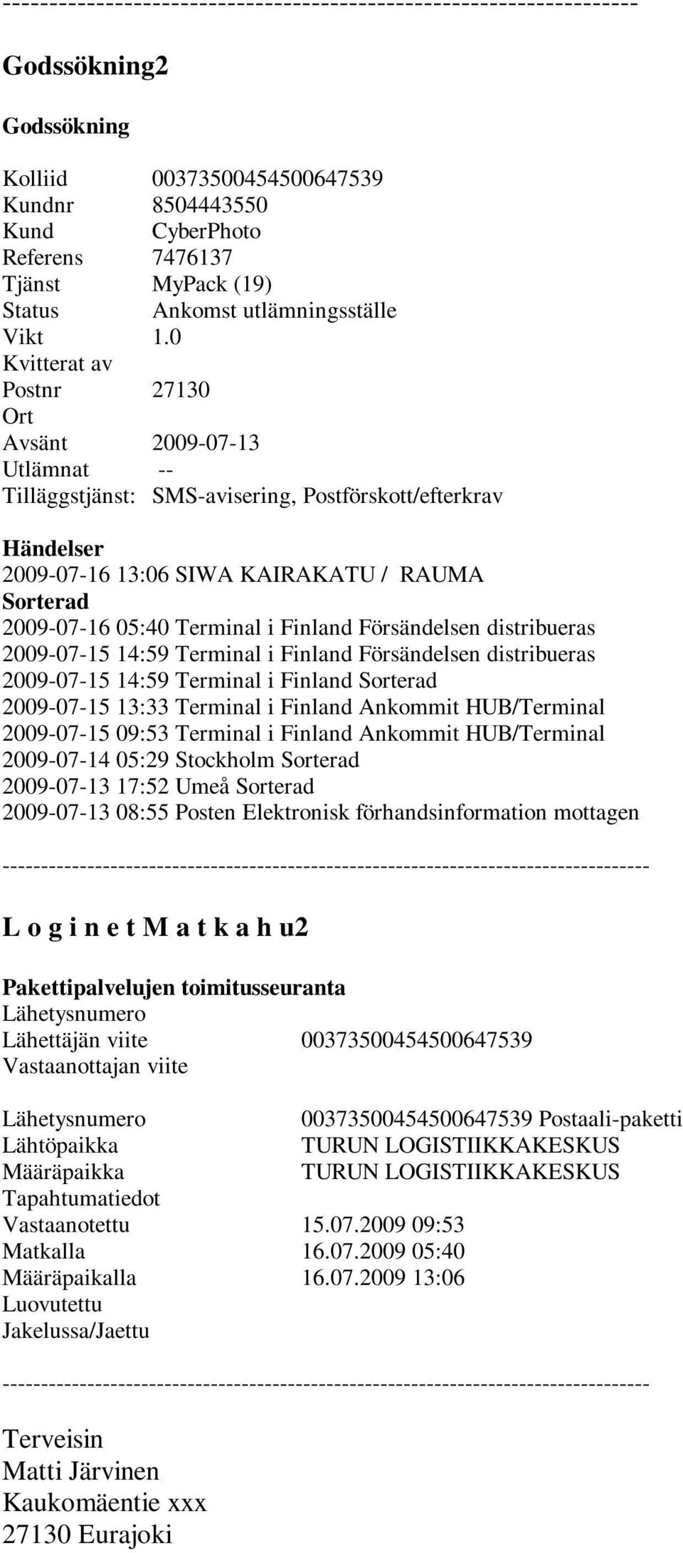 0 Kvitterat av Postnr 27130 Ort Avsänt 2009-07-13 Utlämnat -- Tilläggstjänst: SMS-avisering, Postförskott/efterkrav Händelser 2009-07-16 13:06 SIWA KAIRAKATU / RAUMA Sorterad 2009-07-16 05:40