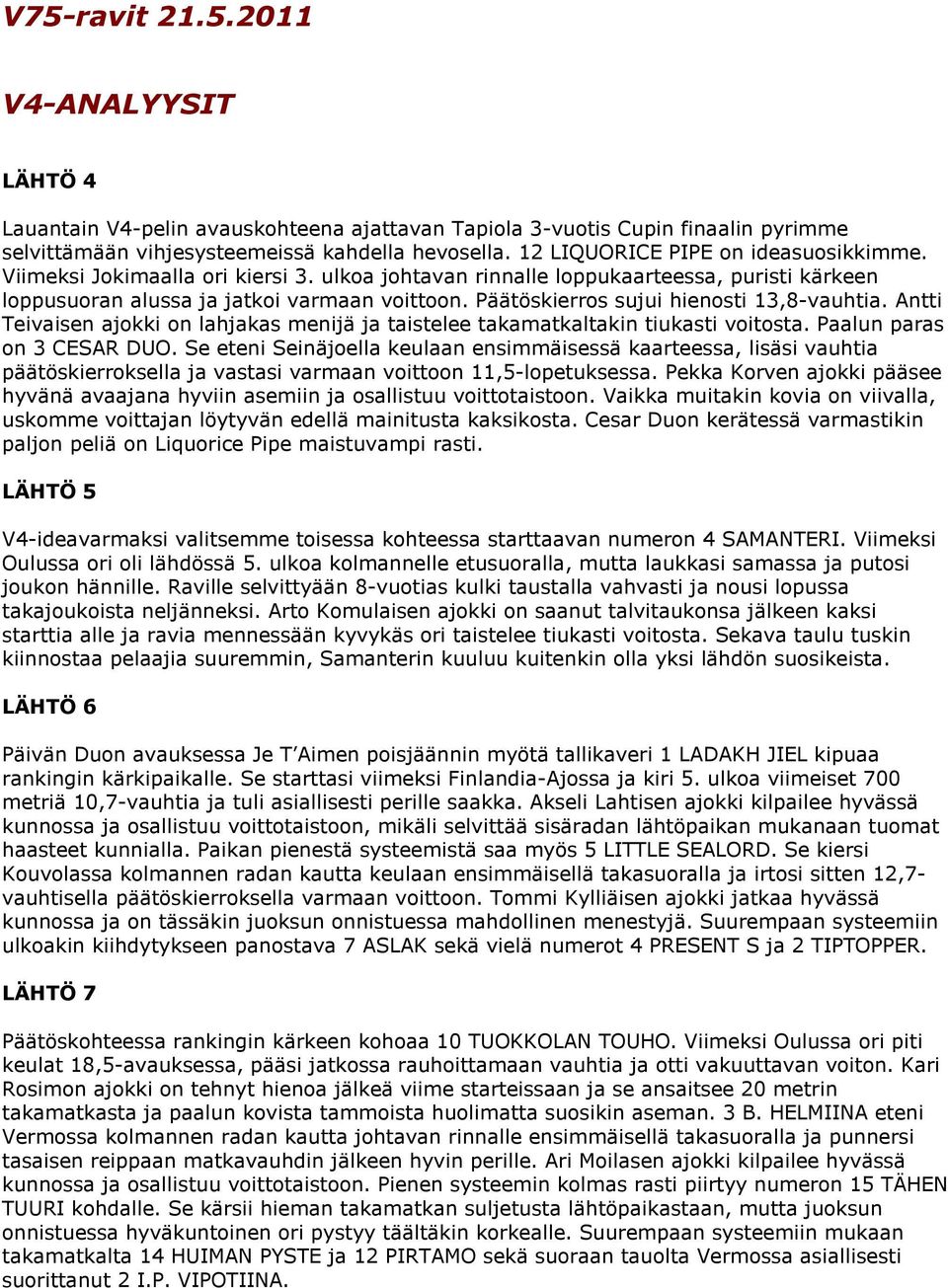 Päätöskierros sujui hienosti 13,8-vauhtia. Antti Teivaisen ajokki on lahjakas menijä ja taistelee takamatkaltakin tiukasti voitosta. Paalun paras on 3 CESAR DUO.