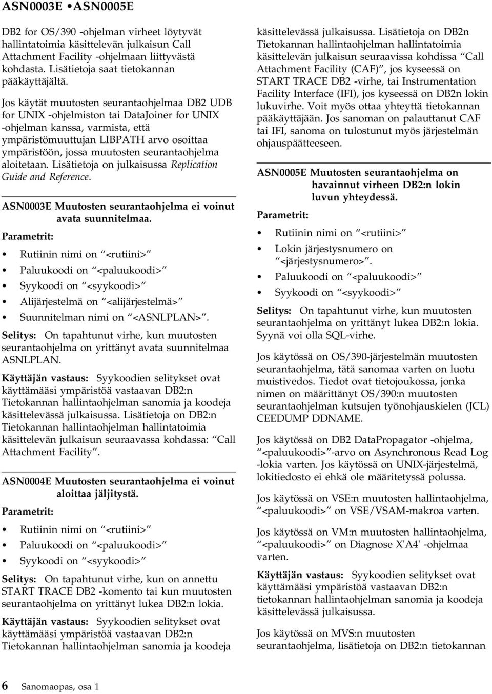 seurantaohjelma aloitetaan. Lisätietoja on julkaisussa Replication Guide and Reference. ASN0003E Muutosten seurantaohjelma ei voinut avata suunnitelmaa.