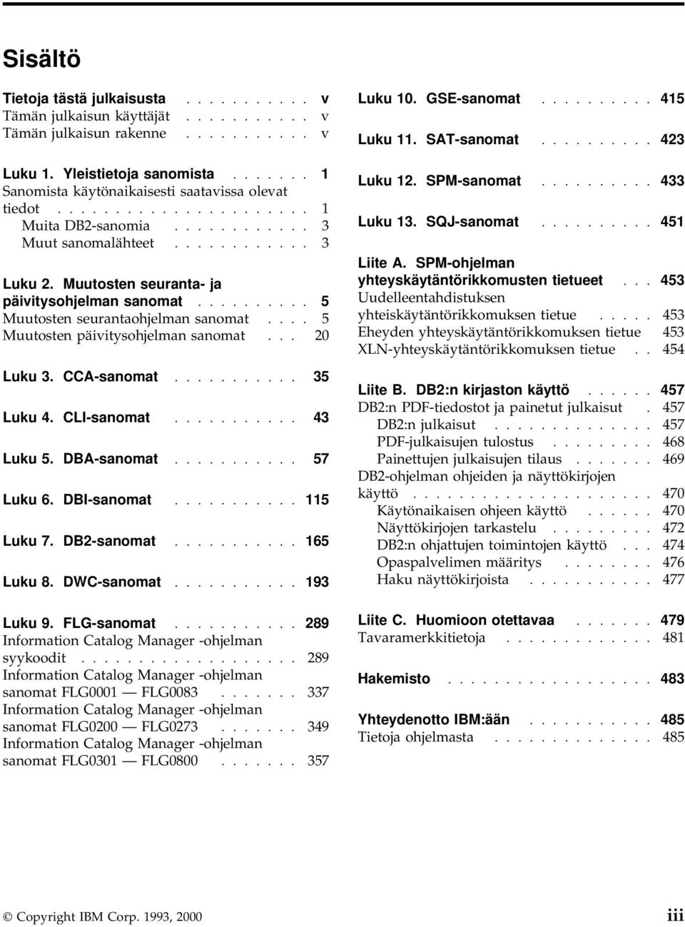Muutosten seuranta- ja päivitysohjelman sanomat.......... 5 Muutosten seurantaohjelman sanomat.... 5 Muutosten päivitysohjelman sanomat... 20 Luku 3. CCA-sanomat........... 35 Luku 4. CLI-sanomat.
