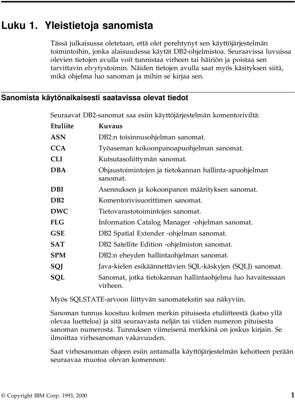 Näiden tietojen avulla saat myös käsityksen siitä, mikä ohjelma luo sanoman ja mihin se kirjaa sen.