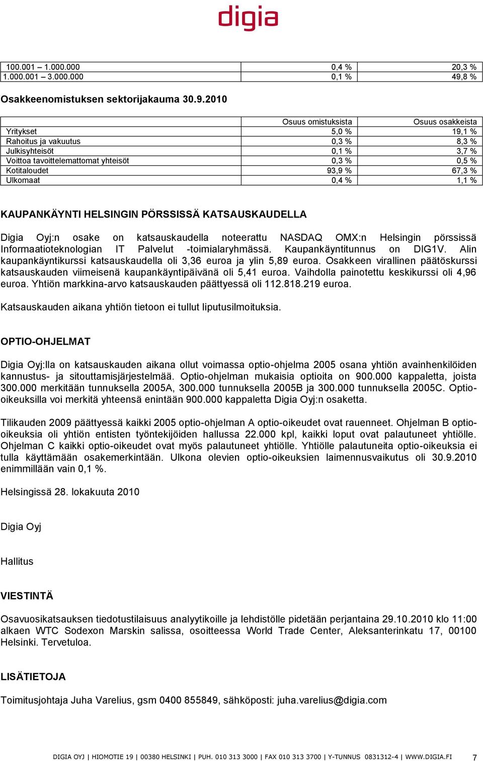 2010 Osuus omistuksista Osuus osakkeista Yritykset 5,0 % 19,1 % Rahoitus ja vakuutus 0,3 % 8,3 % Julkisyhteisöt 0,1 % 3,7 % Voittoa tavoittelemattomat yhteisöt 0,3 % 0,5 % Kotitaloudet 93,9 % 67,3 %