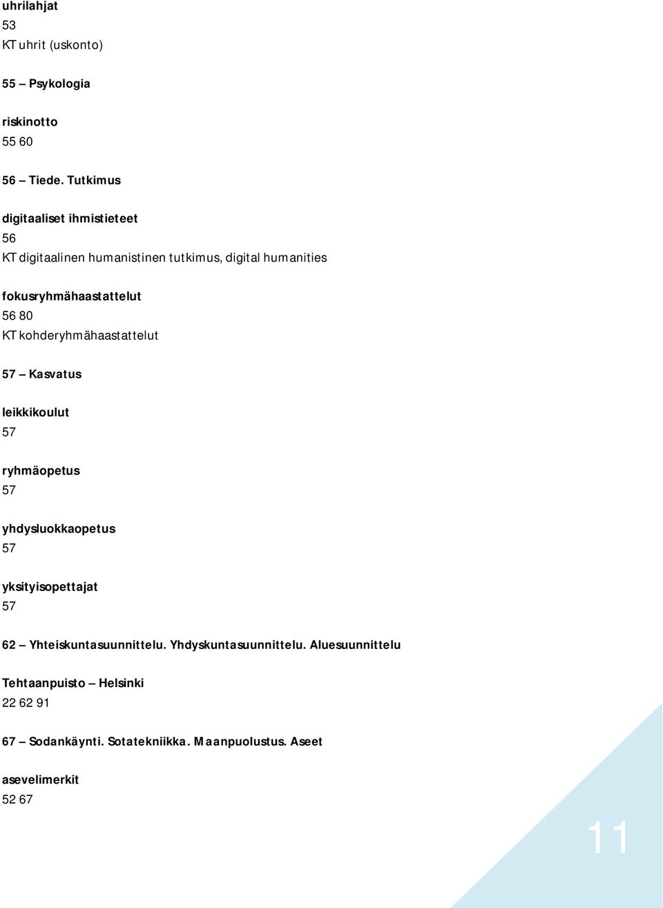 56 80 KT kohderyhmähaastattelut 57 Kasvatus leikkikoulut 57 ryhmäopetus 57 yhdysluokkaopetus 57 yksityisopettajat 57 62