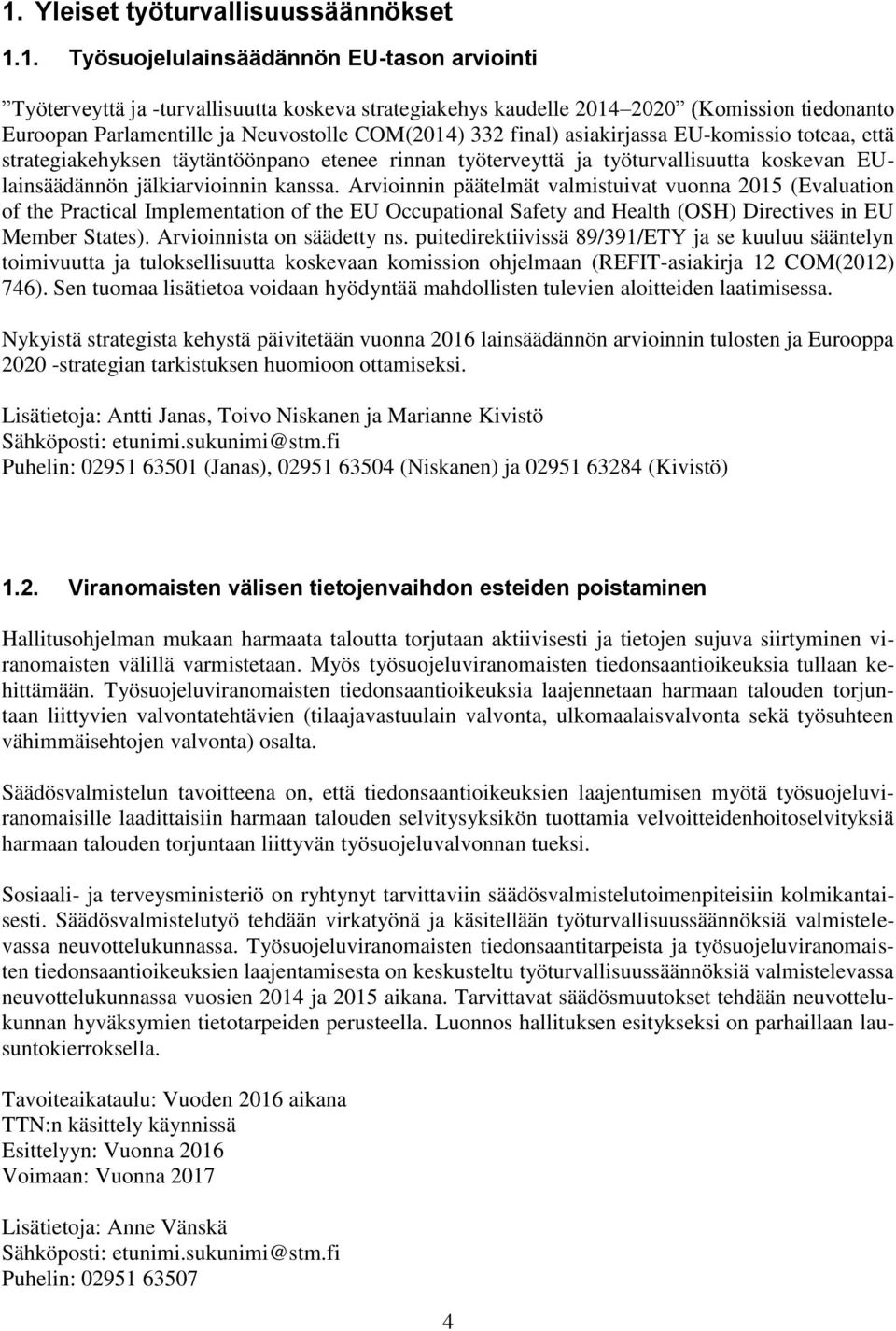 jälkiarvioinnin kanssa. Arvioinnin päätelmät valmistuivat vuonna 2015 (Evaluation of the Practical Implementation of the EU Occupational Safety and Health (OSH) Directives in EU Member States).