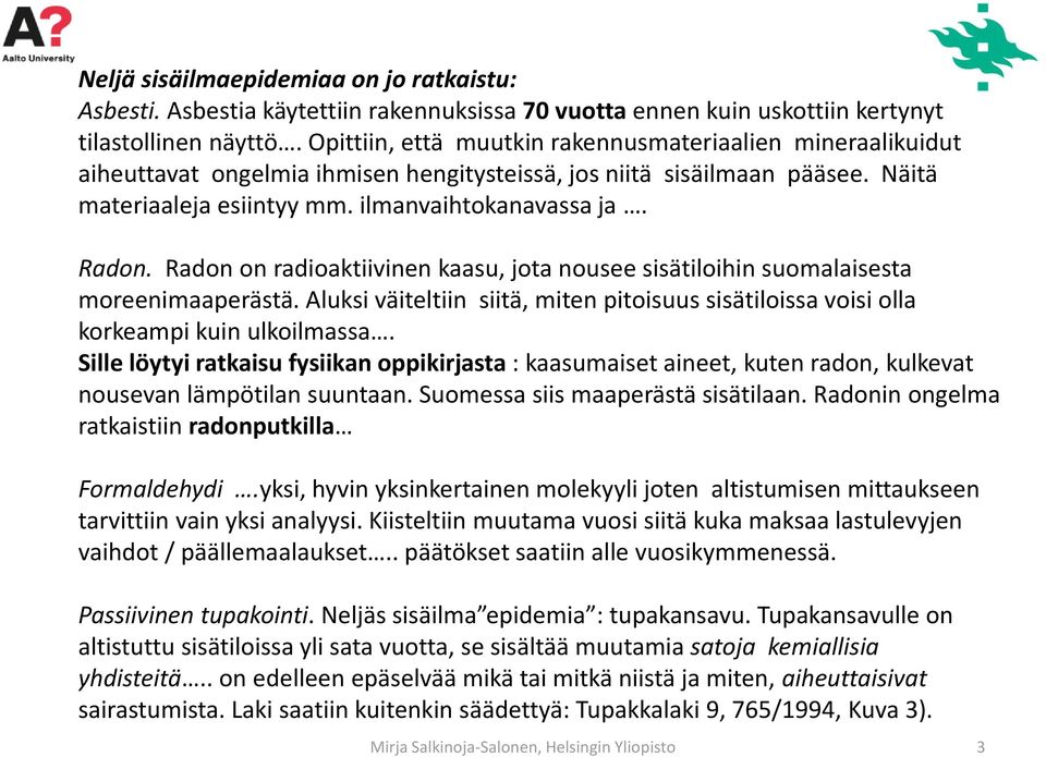 Radon on radioaktiivinen kaasu, jota nousee sisätiloihin suomalaisesta moreenimaaperästä. Aluksi väiteltiin siitä, miten pitoisuus sisätiloissa voisi olla korkeampi kuin ulkoilmassa.