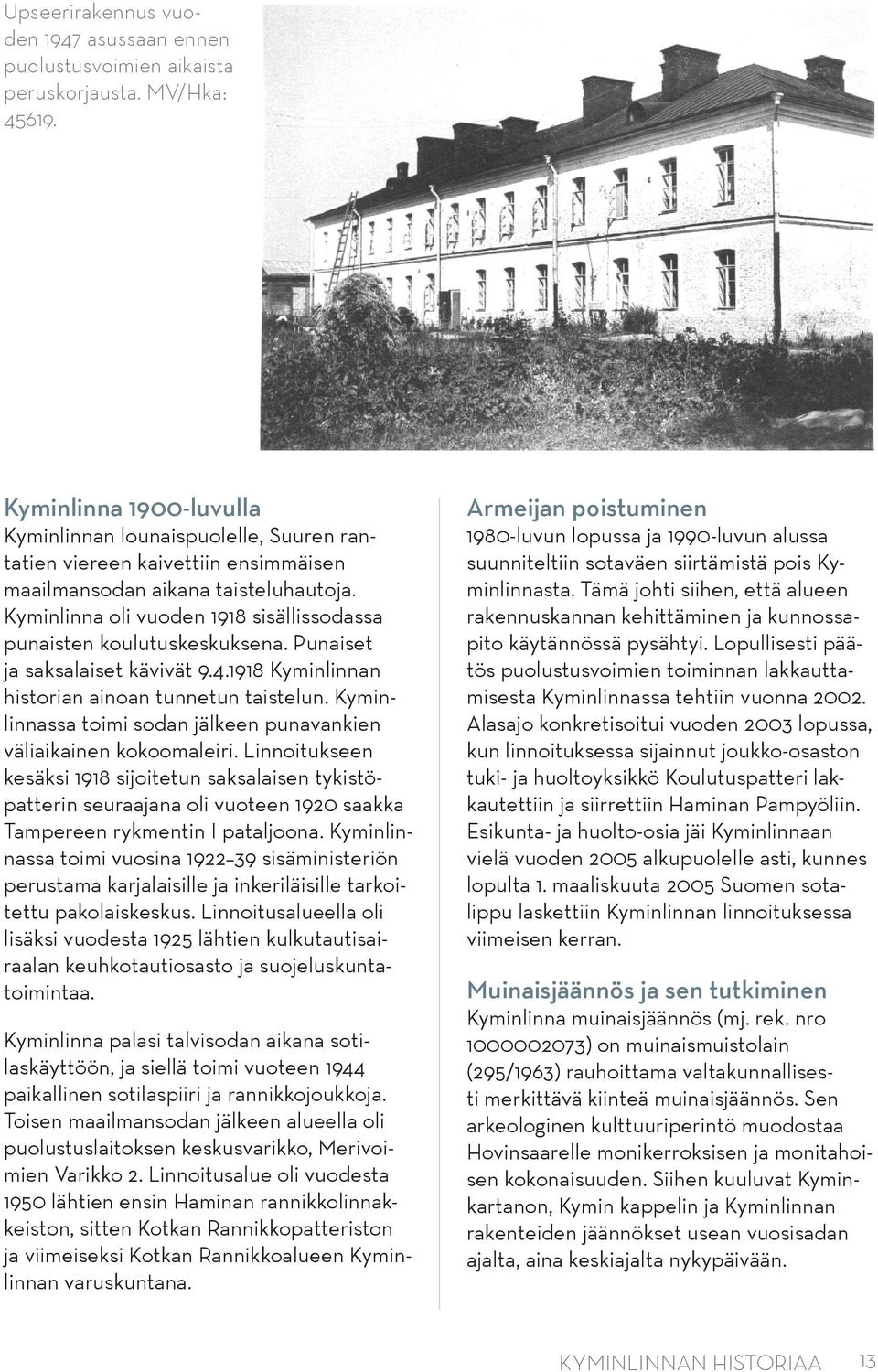 Kyminlinna oli vuoden sisällissodassa punaisten koulutuskeskuksena. Punaiset ja saksalaiset kävivät.. Kyminlinnan historian ainoan tunnetun taistelun.