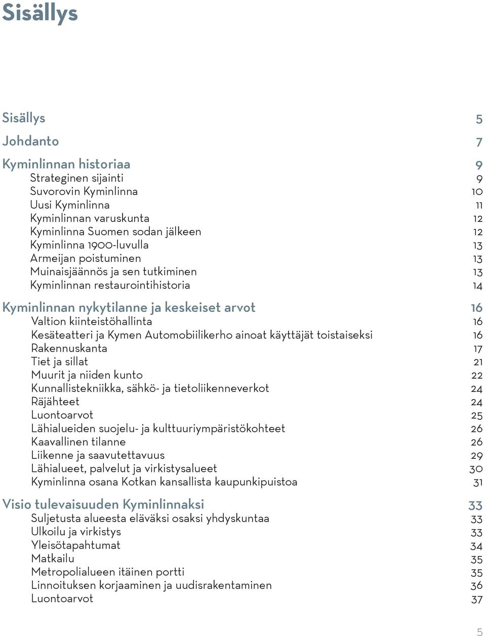 käyttäjät toistaiseksi Rakennuskanta Tiet ja sillat Muurit ja niiden kunto Kunnallistekniikka, sähkö- ja tietoliikenneverkot Räjähteet Luontoarvot Lähialueiden suojelu- ja kulttuuriympäristökohteet