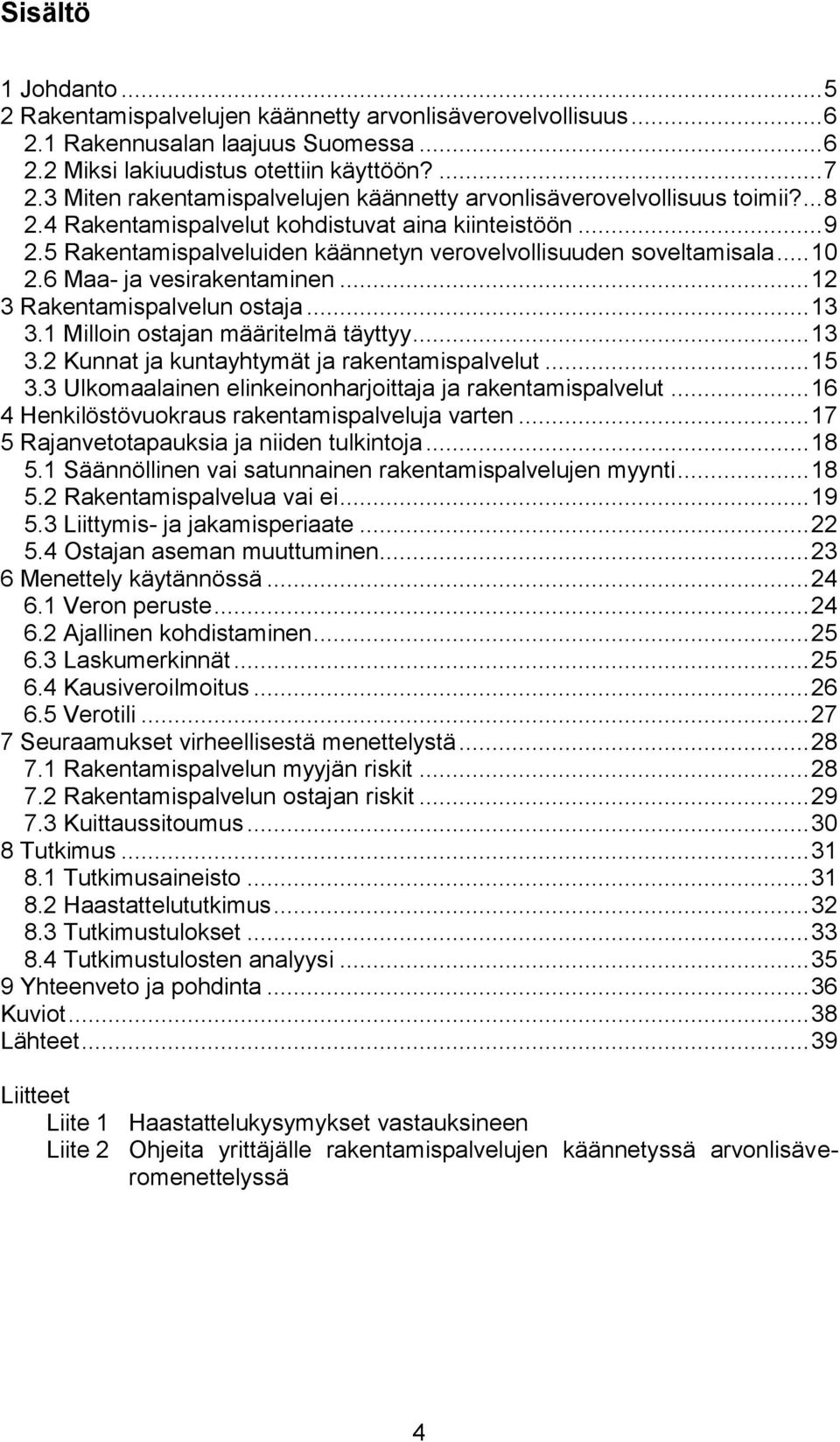 5 Rakentamispalveluiden käännetyn verovelvollisuuden soveltamisala... 10 2.6 Maa- ja vesirakentaminen... 12 3 Rakentamispalvelun ostaja... 13 3.1 Milloin ostajan määritelmä täyttyy... 13 3.2 Kunnat ja kuntayhtymät ja rakentamispalvelut.