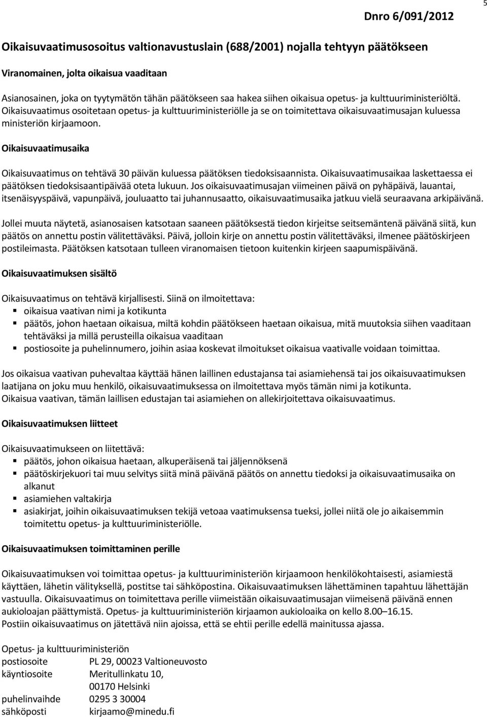 Oikaisuvaatimusaika Oikaisuvaatimus on tehtävä 30 päivän kuluessa päätöksen tiedoksisaannista. Oikaisuvaatimusaikaa laskettaessa ei päätöksen tiedoksisaantipäivää oteta lukuun.