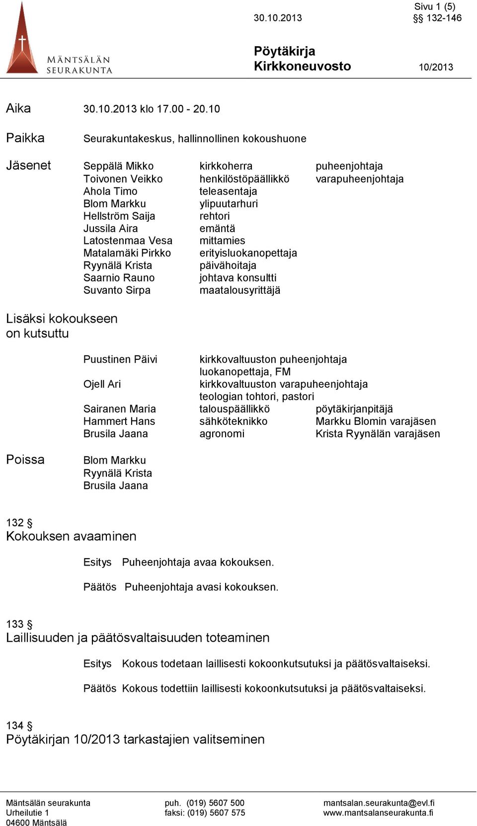 ylipuutarhuri Hellström Saija rehtori Jussila Aira emäntä Latostenmaa Vesa mittamies Matalamäki Pirkko erityisluokanopettaja Ryynälä Krista päivähoitaja Saarnio Rauno johtava konsultti Suvanto Sirpa