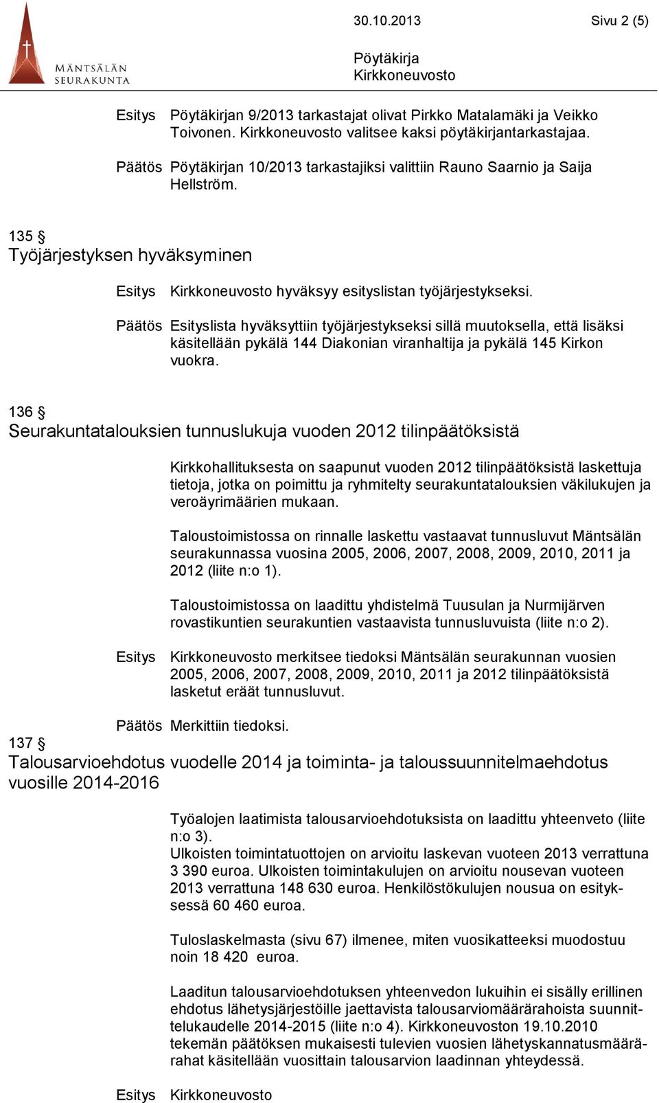 Päätös Esityslista hyväksyttiin työjärjestykseksi sillä muutoksella, että lisäksi käsitellään pykälä 144 Diakonian viranhaltija ja pykälä 145 Kirkon vuokra.