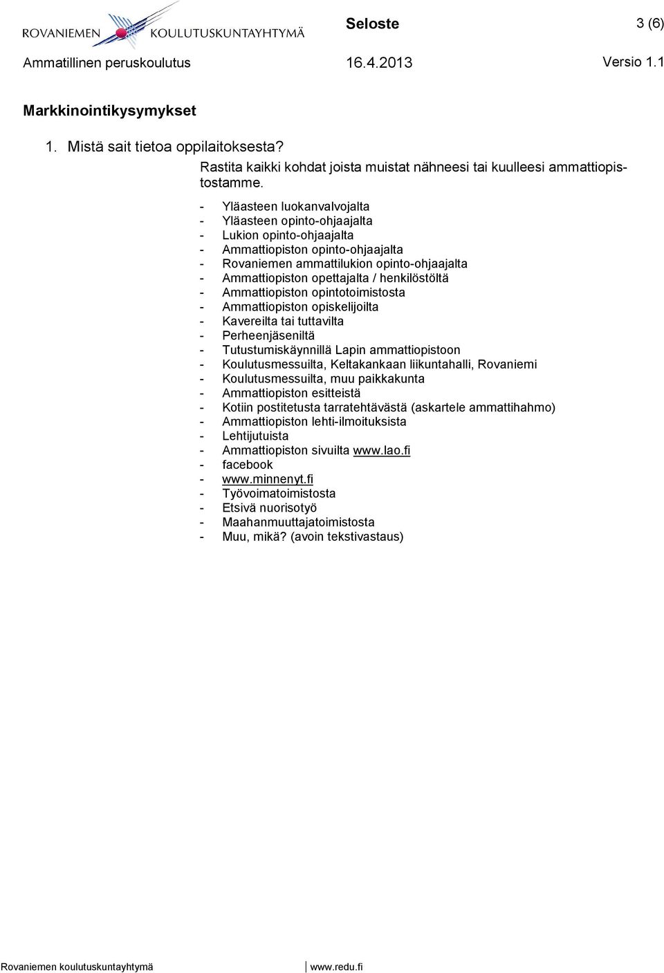 henkilöstöltä - Ammattiopiston opintotoimistosta - Ammattiopiston opiskelijoilta - Kavereilta tai tuttavilta - Perheenjäseniltä - Tutustumiskäynnillä Lapin ammattiopistoon - Koulutusmessuilta,