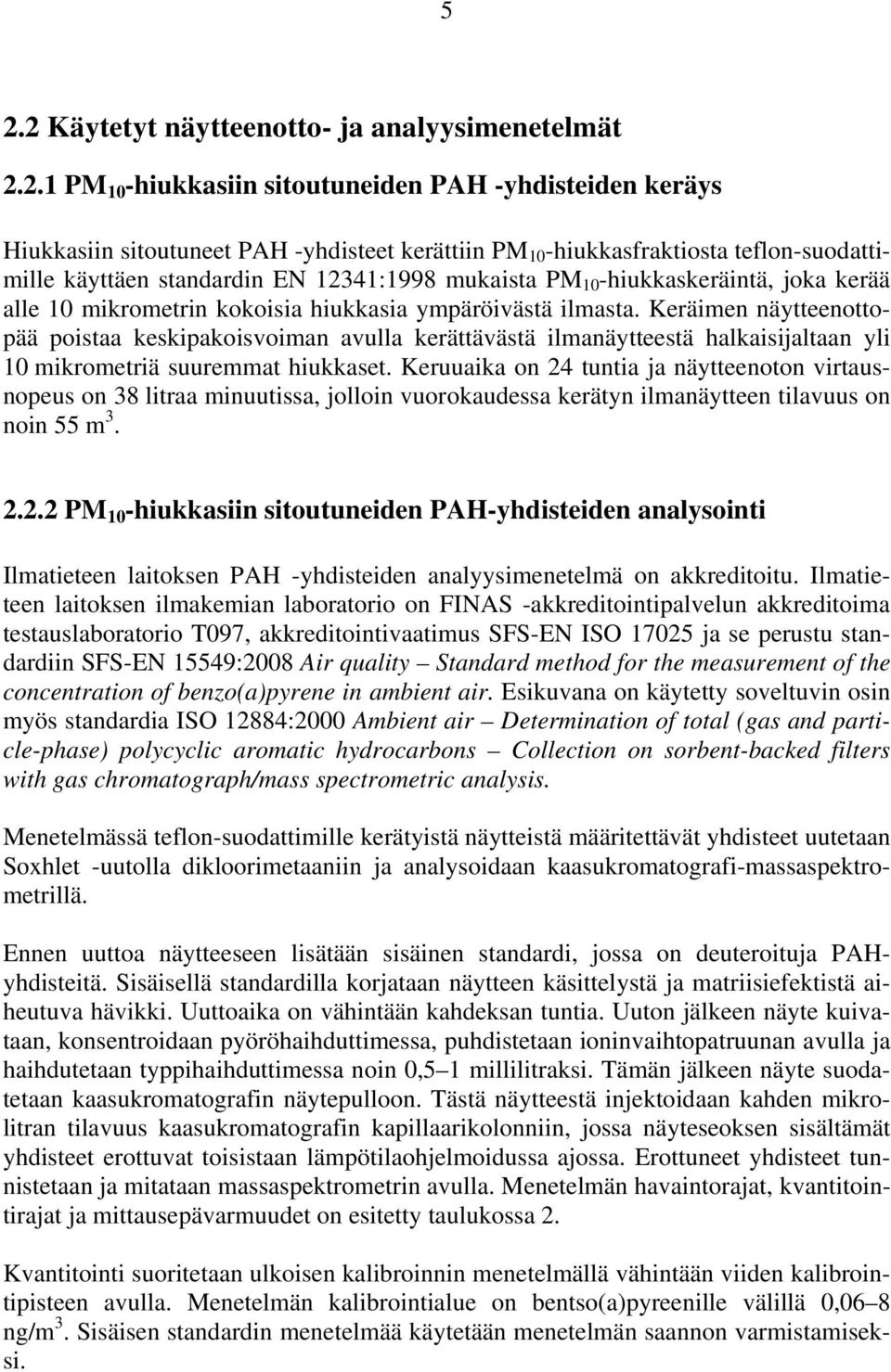 Keräimen näytteenottopää poistaa keskipakoisvoiman avulla kerättävästä ilmanäytteestä halkaisijaltaan yli 1 mikrometriä suuremmat hiukkaset.