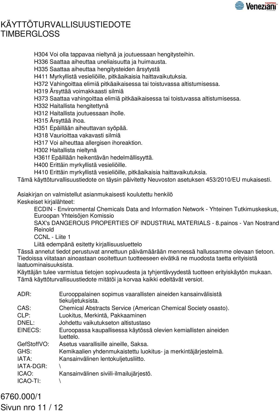 H319 Ärsyttää voimakkaasti silmiä H373 Saattaa vahingoittaa elimiä pitkäaikaisessa tai toistuvassa altistumisessa. H332 Haitallista hengitettynä H312 Haitallista joutuessaan iholle.