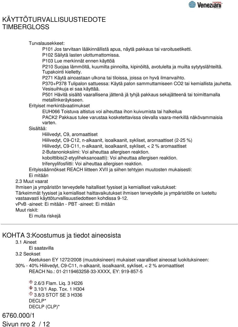 P271 Käytä ainoastaan ulkona tai tiloissa, joissa on hyvä ilmanvaihto. P370+P378 Tulipalon sattuessa: Käytä palon sammuttamiseen CO2 tai kemiallista jauhetta. Vesisuihkuja ei saa käyttää.