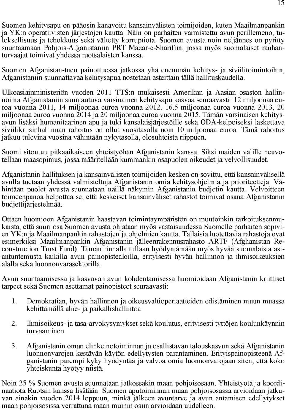 Suomen avusta noin neljännes on pyritty suuntaamaan Pohjois-Afganistaniin PRT Mazar-e-Sharifiin, jossa myös suomalaiset rauhanturvaajat toimivat yhdessä ruotsalaisten kanssa.