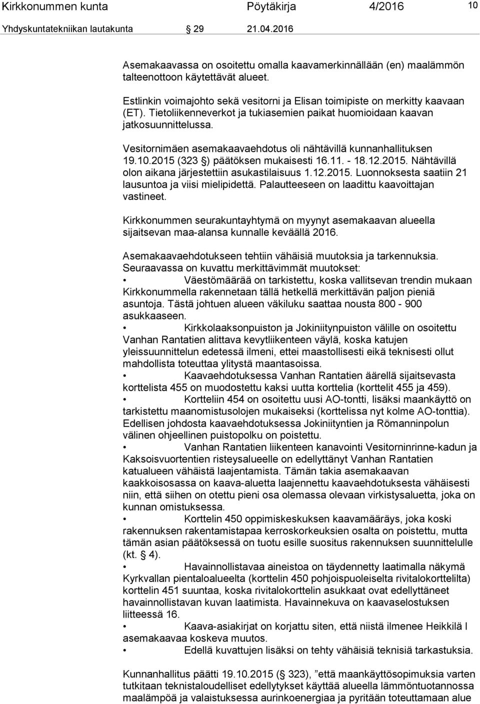 Vesitornimäen asemakaavaehdotus oli nähtävillä kunnanhallituksen 19.10.2015 (323 ) päätöksen mukaisesti 16.11. - 18.12.2015. Nähtävillä olon aikana järjestettiin asukastilaisuus 1.12.2015. Luonnoksesta saatiin 21 lausuntoa ja viisi mielipidettä.