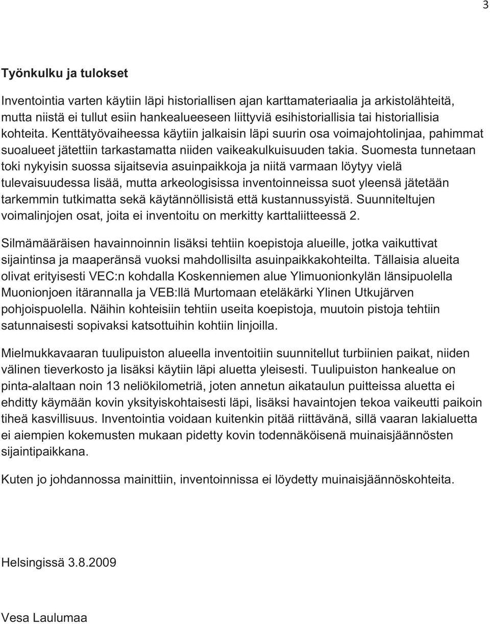 Suomesta tunnetaan toki nykyisin suossa sijaitsevia asuinpaikkoja ja niitä varmaan löytyy vielä tulevaisuudessa lisää, mutta arkeologisissa inventoinneissa suot yleensä jätetään tarkemmin tutkimatta