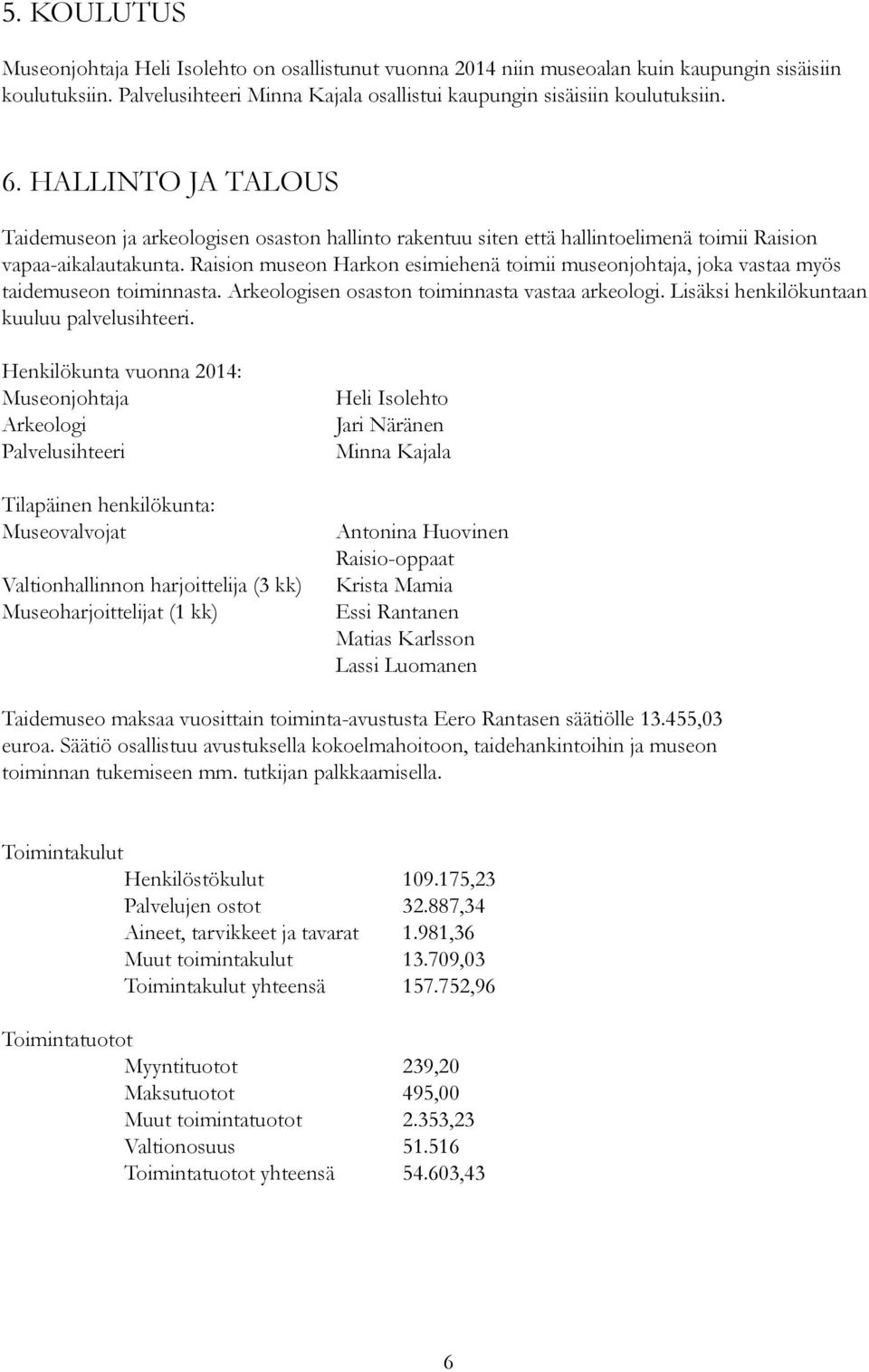 Raision museon Harkon esimiehenä toimii museonjohtaja, joka vastaa myös taidemuseon toiminnasta. Arkeologisen osaston toiminnasta vastaa arkeologi. Lisäksi henkilökuntaan kuuluu palvelusihteeri.