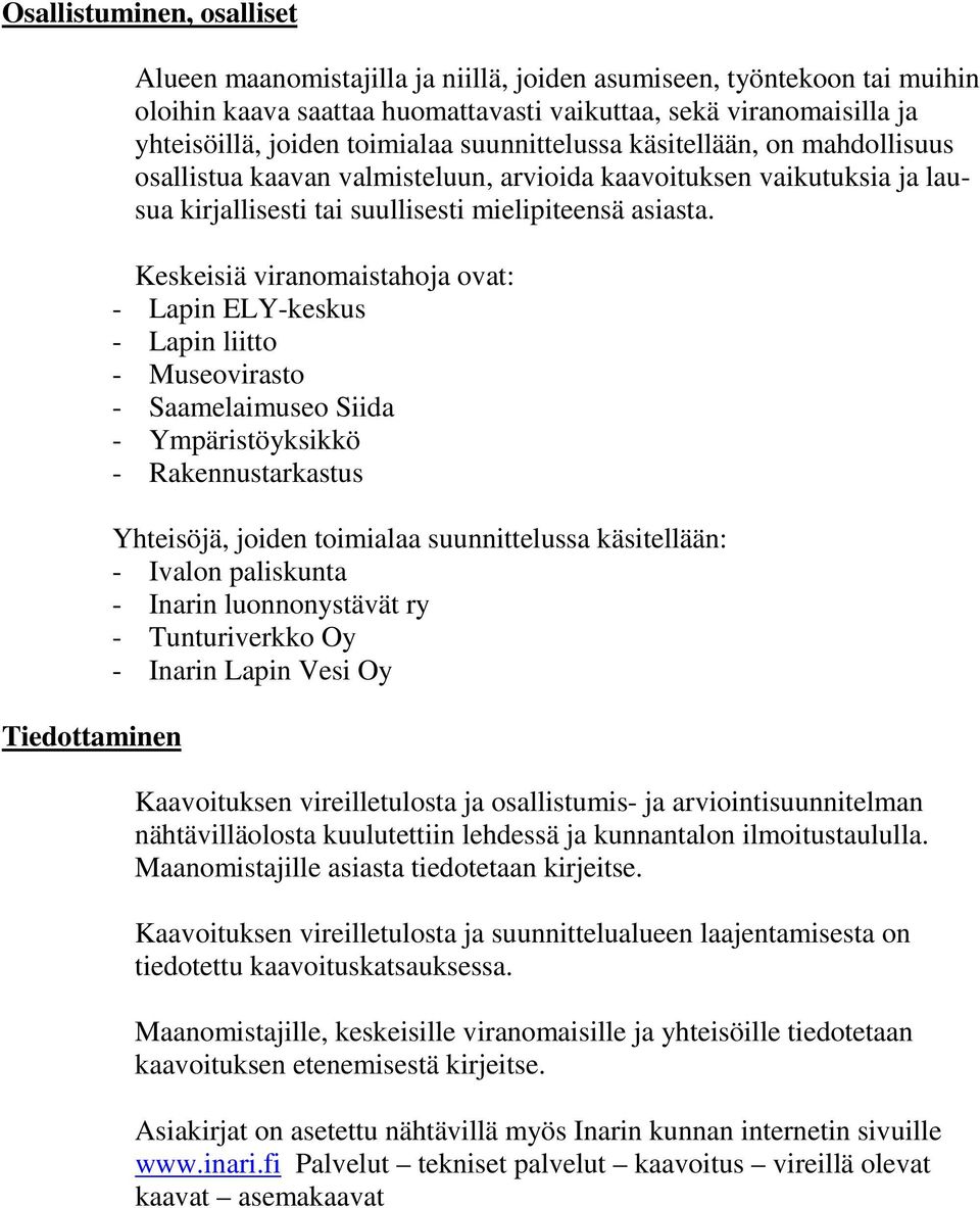 Keskeisiä viranomaistahoja ovat: - Lapin ELY-keskus - Lapin liitto - Museovirasto - Saamelaimuseo Siida - Ympäristöyksikkö - Rakennustarkastus Yhteisöjä, joiden toimialaa suunnittelussa käsitellään: