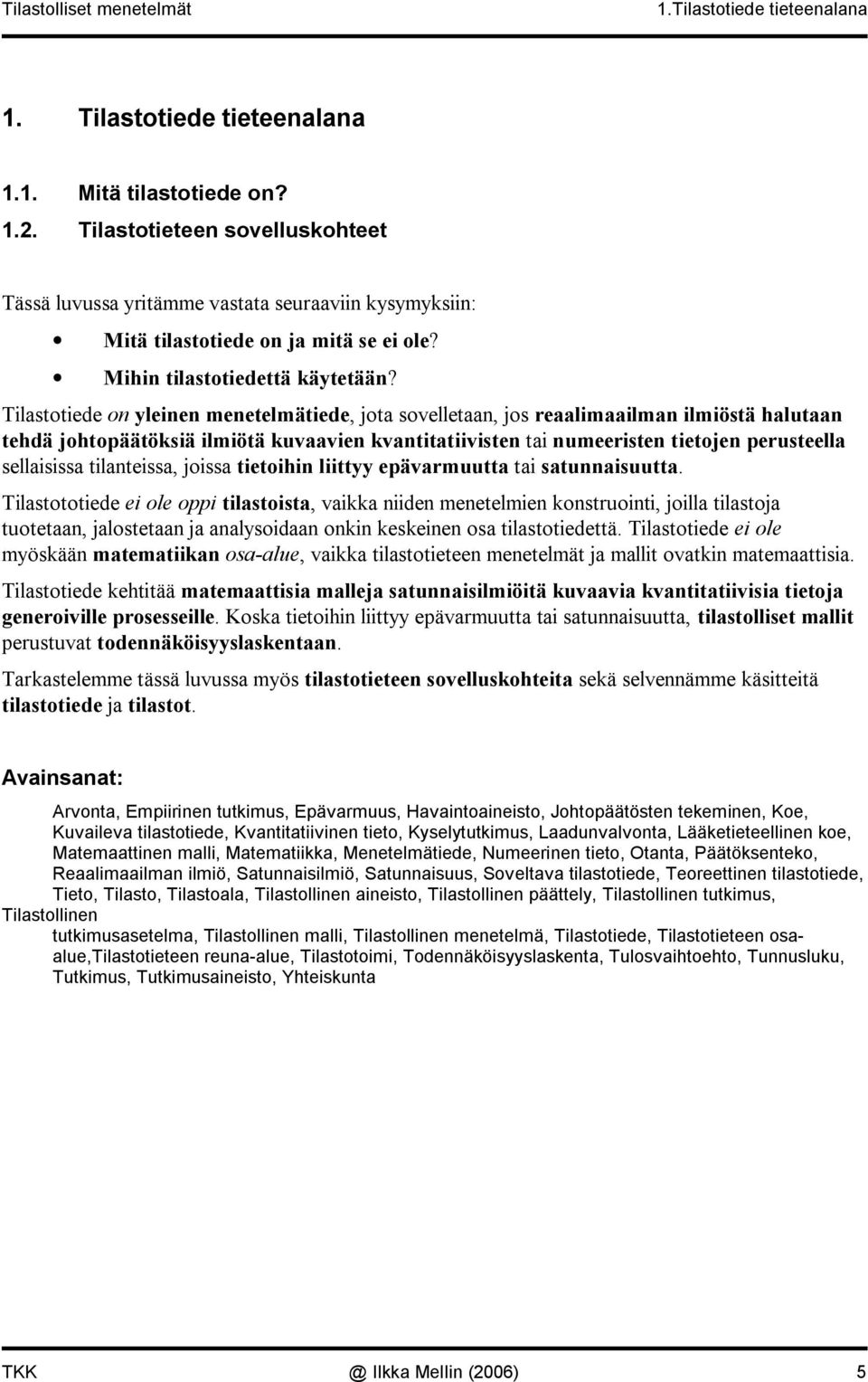 Tilastotiede o yleie meetelmätiede, jota sovelletaa, jos reaalimaailma ilmiöstä halutaa tehdä johtopäätöksiä ilmiötä kuvaavie kvatitatiiviste tai umeeriste tietoje perusteella sellaisissa tilateissa,