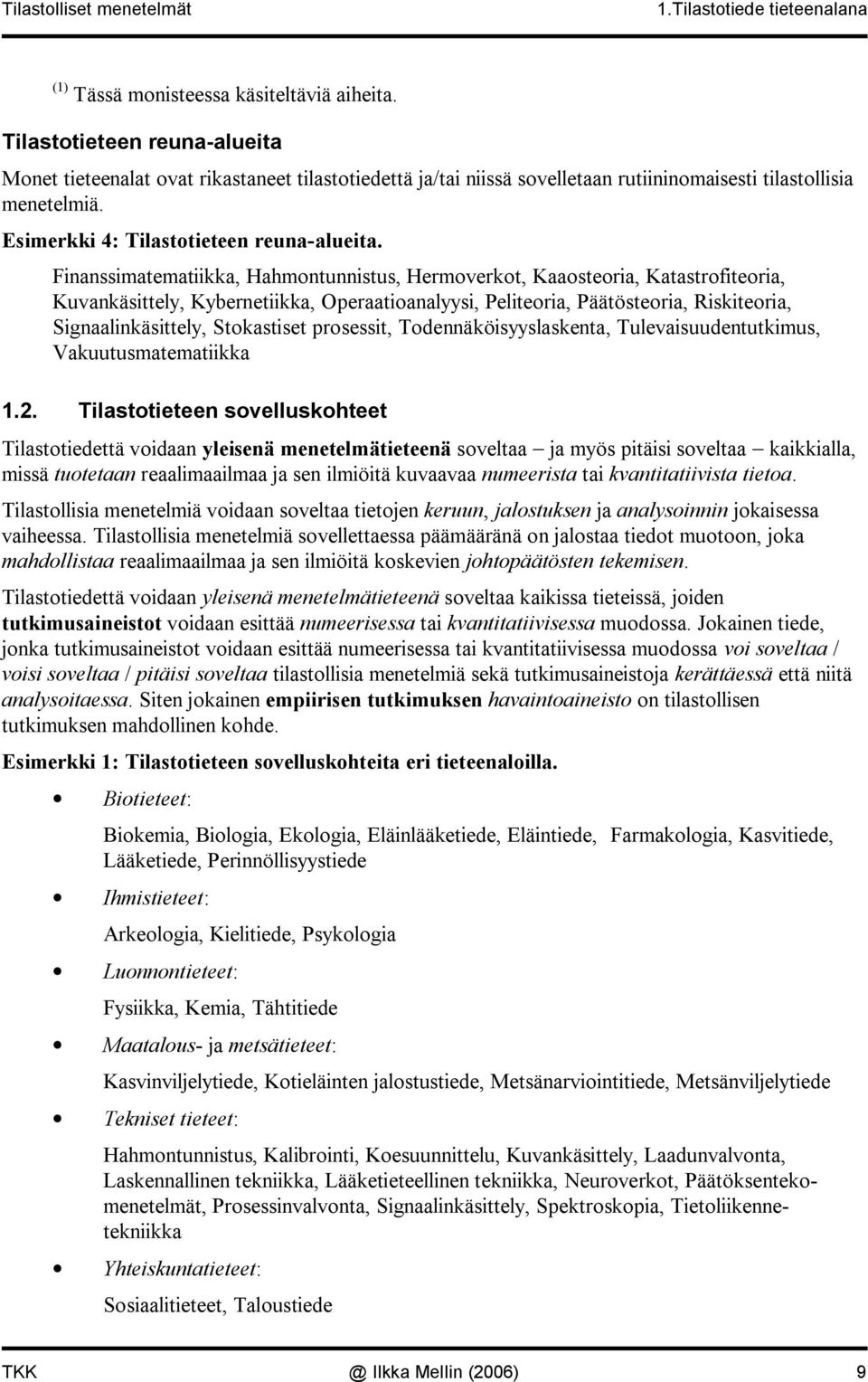 Fiassimatematiikka, Hahmotuistus, Hermoverkot, Kaaosteoria, Katastrofiteoria, Kuvakäsittely, Kyberetiikka, Operaatioaalyysi, Peliteoria, Päätösteoria, Riskiteoria, Sigaalikäsittely, Stokastiset