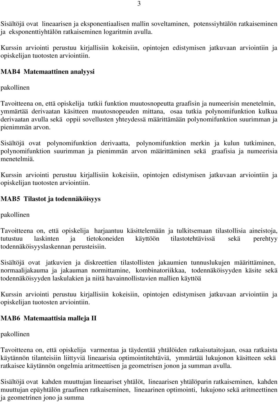 polynomifunktion kulkua derivaatan avulla sekä oppii sovellusten yhteydessä määrittämään polynomifunktion suurimman ja pienimmän arvon.