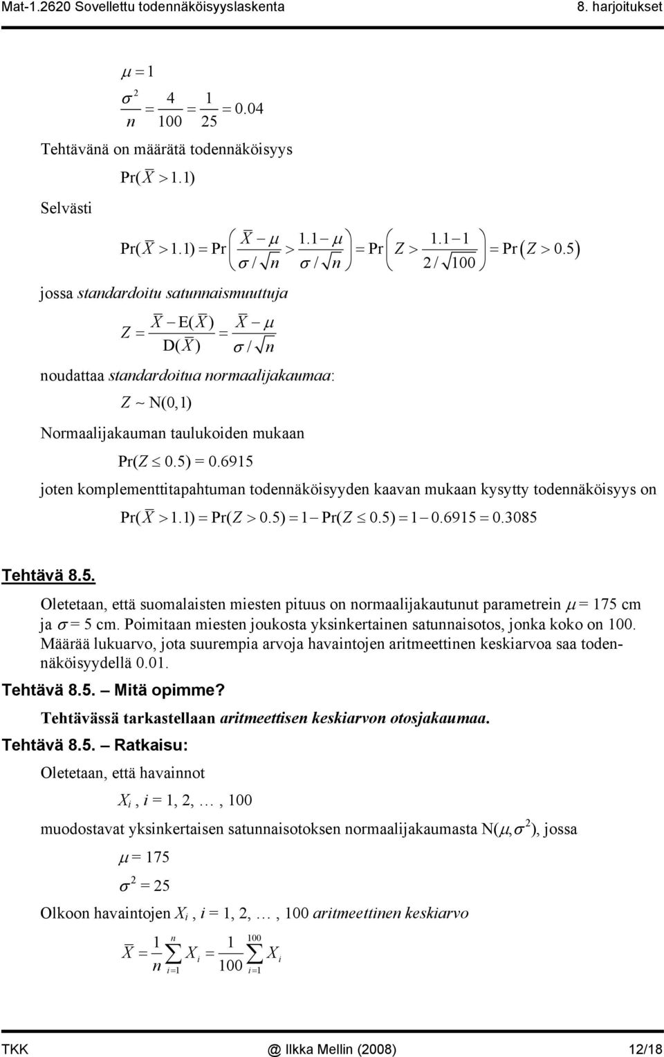 6915 jote komplemetttphtum todeäkösyyde kv muk kysytty todeäkösyys o Pr( X > 1.1) = Pr( Z > 0.5) = 1 Pr( Z 0.5) = 1 0.6915 = 0.3085 Tehtävä 8.5. Oletet, että suomlste meste ptuus o ormljkutuut prmetre µ = 175 cm j = 5 cm.