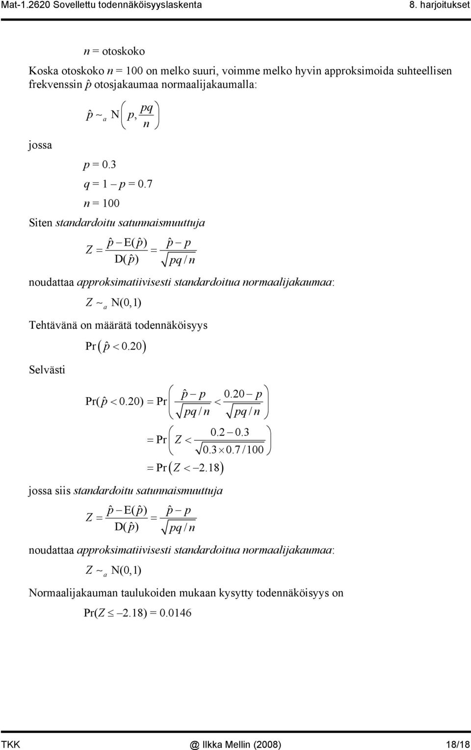 7 = 100 Ste stdrdotu stusmuuttuj pˆ E(ˆ) p pˆ p Z = = D( pˆ ) pq/ oudtt pproksmtvsest stdrdotu ormljkum: Z N(0,1) Tehtävää o määrätä todeäkösyys Selväst Pr( p ˆ <