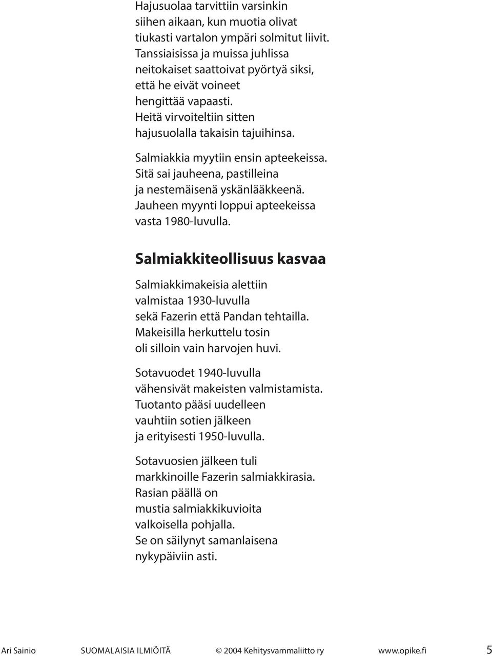 Salmiakkia myytiin ensin apteekeissa. Sitä sai jauheena, pastilleina ja nestemäisenä yskänlääkkeenä. Jauheen myynti loppui apteekeissa vasta 1980-luvulla.