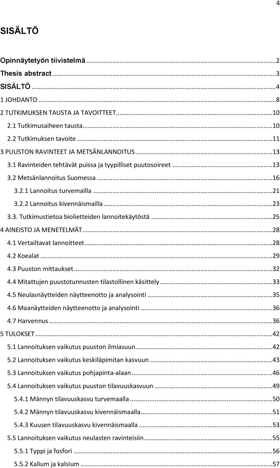 .. 23 3.3. Tutkimustietoa biolietteiden lannoitekäytöstä... 25 4 AINEISTO JA MENETELMÄT... 28 4.1 Vertailtavat lannoitteet... 28 4.2 Koealat... 29 4.3 Puuston mittaukset... 32 4.