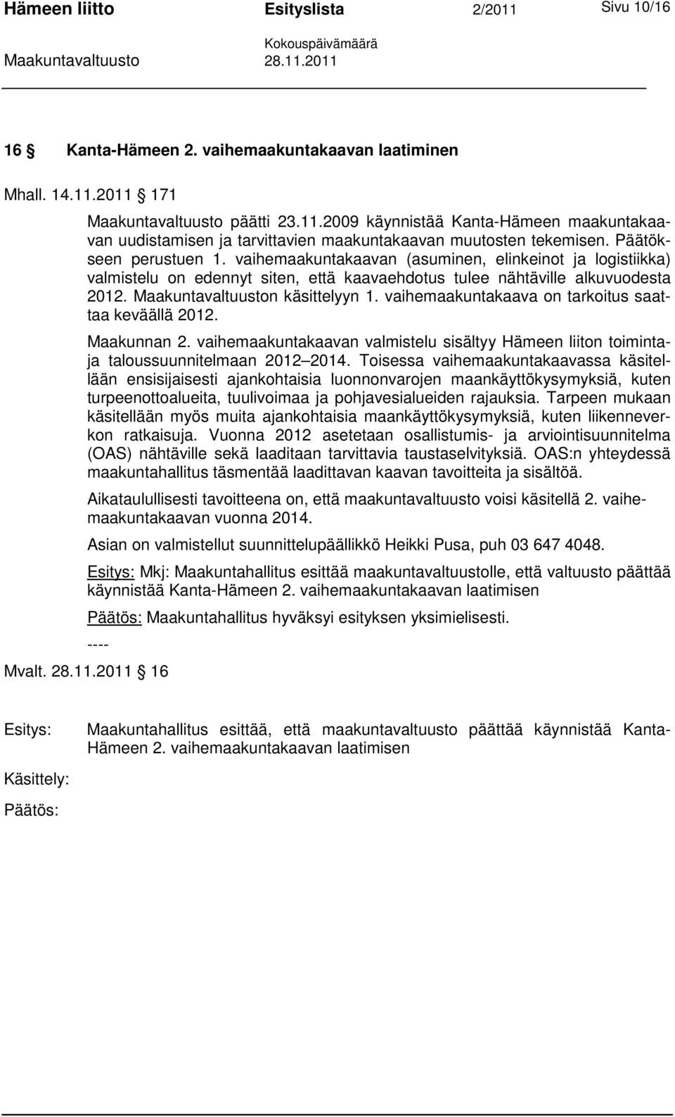 vaihemaakuntakaava on tarkoitus saattaa keväällä 2012. Maakunnan 2. vaihemaakuntakaavan valmistelu sisältyy Hämeen liiton toimintaja taloussuunnitelmaan 2012 2014.