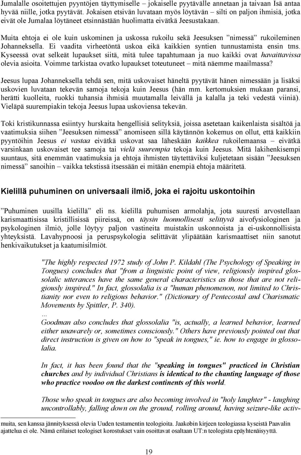 Muita ehtoja ei ole kuin uskominen ja uskossa rukoilu sekä Jeesuksen nimessä rukoileminen Johanneksella. Ei vaadita virheetöntä uskoa eikä kaikkien syntien tunnustamista ensin tms.