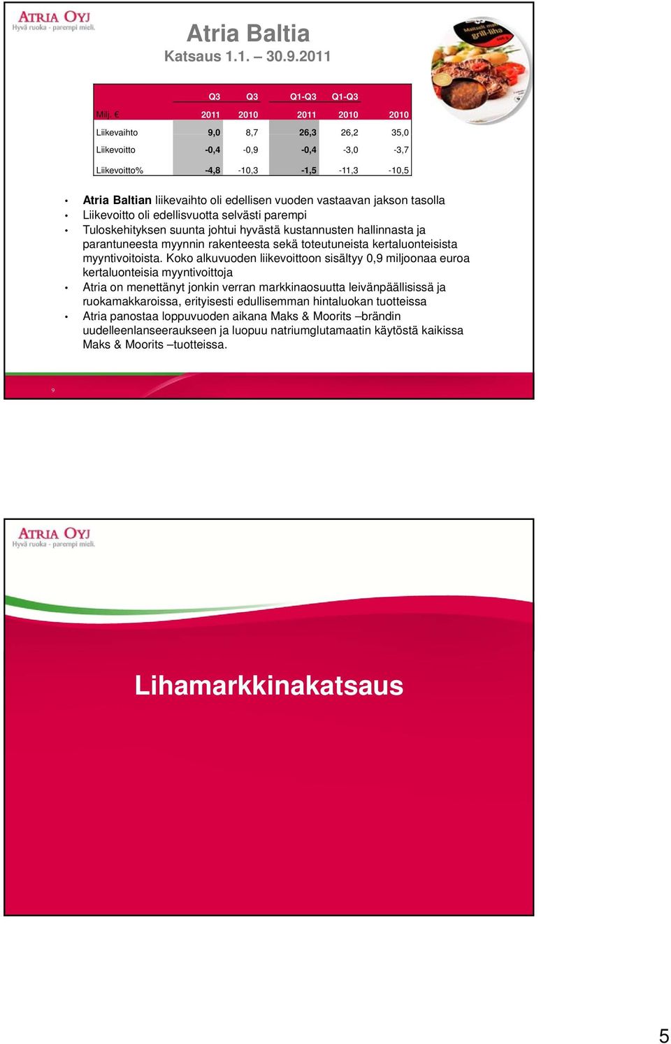 jakson tasolla Liikevoitto oli edellisvuotta selvästi parempi Tuloskehityksen suunta johtui hyvästä kustannusten hallinnasta ja parantuneesta myynnin rakenteesta sekä toteutuneista kertaluonteisista