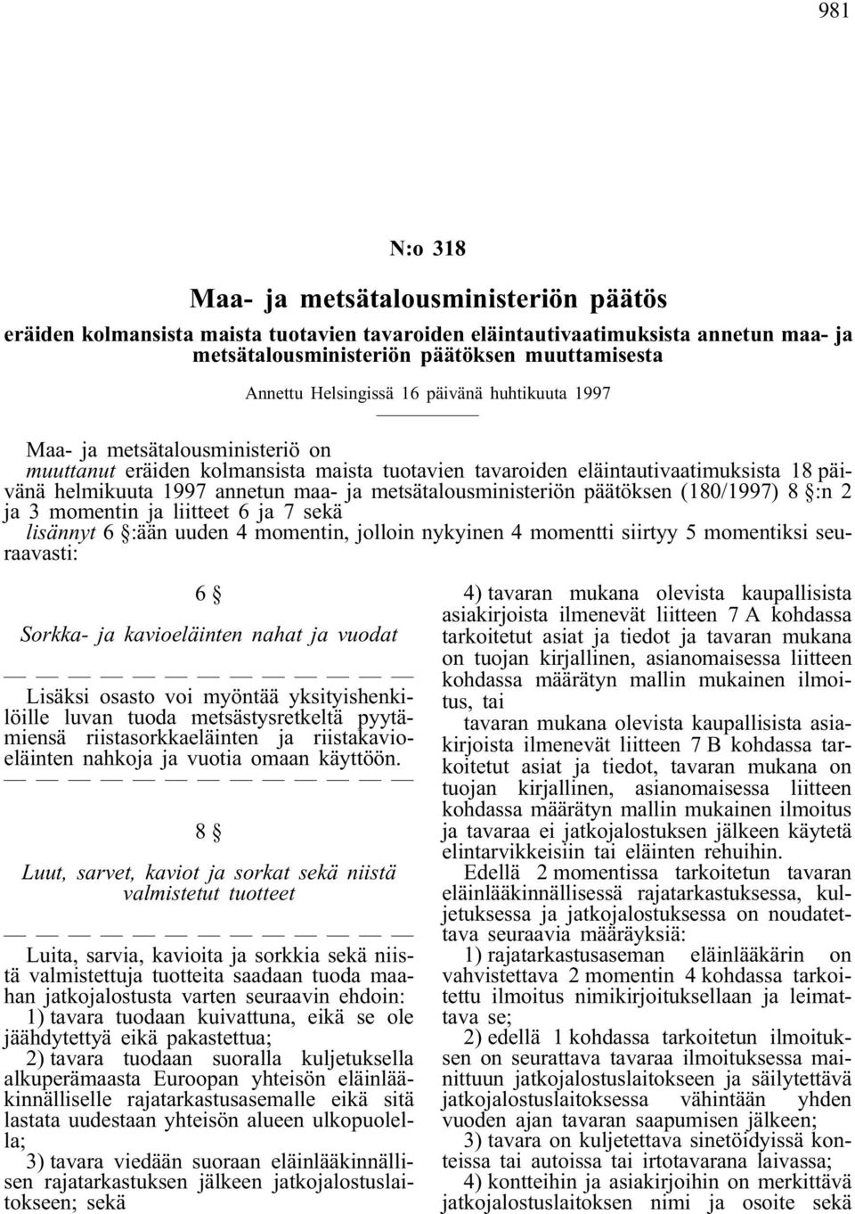 metsätalousministeriön päätöksen (180/1997) 8 :n 2 ja 3 momentin ja liitteet 6 ja 7 sekä lisännyt 6 :ään uuden 4 momentin, jolloin nykyinen 4 momentti siirtyy 5 momentiksi seuraavasti: 6 Sorkka- ja