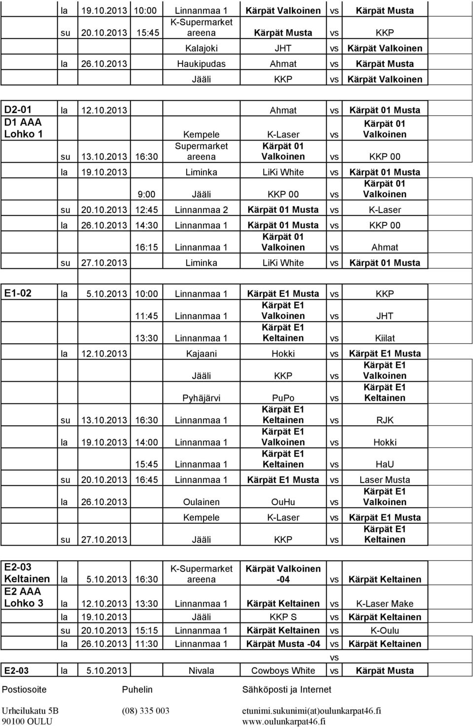 10.2013 Liminka LiKi White 01 Musta E1-02 la 5.10.2013 10:00 Linnanmaa 1 E1 Musta KKP 11:45 Linnanmaa 1 E1 Valkoinen JHT 13:30 Linnanmaa 1 E1 Keltainen Kiilat la 12.10.2013 Kajaani Hokki E1 Musta E1 Jääli KKP Valkoinen Pyhäjärvi PuPo E1 Keltainen su 13.