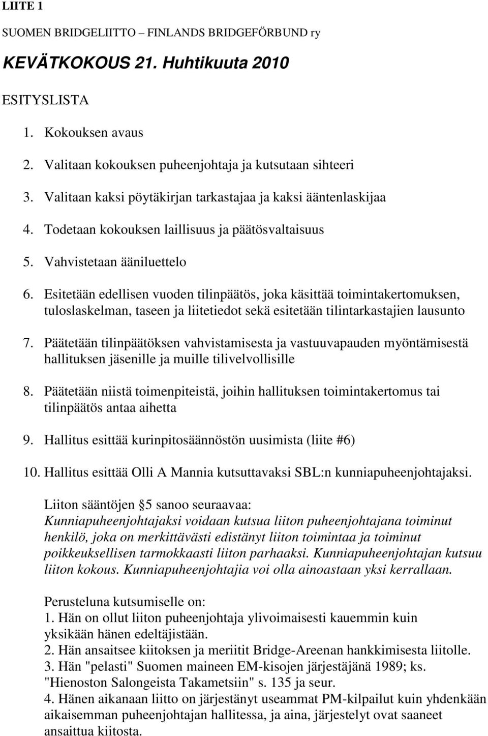 Esitetään edellisen vuoden tilinpäätös, joka käsittää toimintakertomuksen, tuloslaskelman, taseen ja liitetiedot sekä esitetään tilintarkastajien lausunto 7.