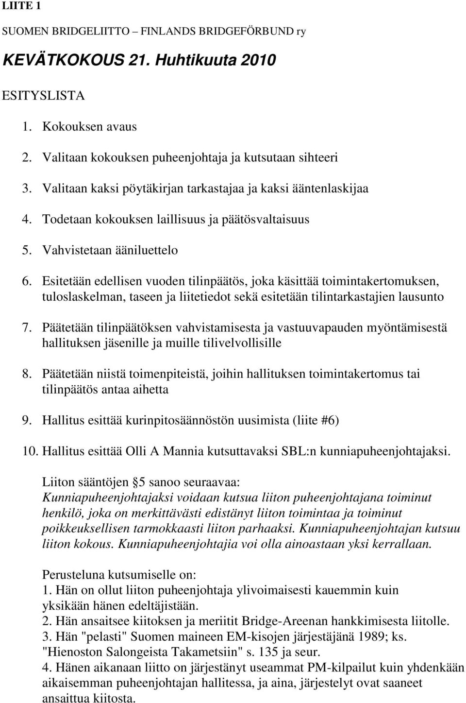 Esitetään edellisen vuoden tilinpäätös, joka käsittää toimintakertomuksen, tuloslaskelman, taseen ja liitetiedot sekä esitetään tilintarkastajien lausunto 7.