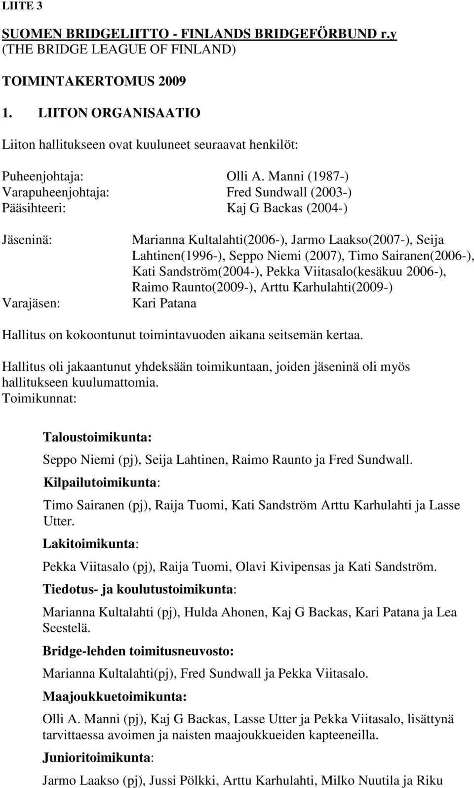 Manni (1987-) Varapuheenjohtaja: Fred Sundwall (2003-) Pääsihteeri: Kaj G Backas (2004-) Jäseninä: Varajäsen: Marianna Kultalahti(2006-), Jarmo Laakso(2007-), Seija Lahtinen(1996-), Seppo Niemi