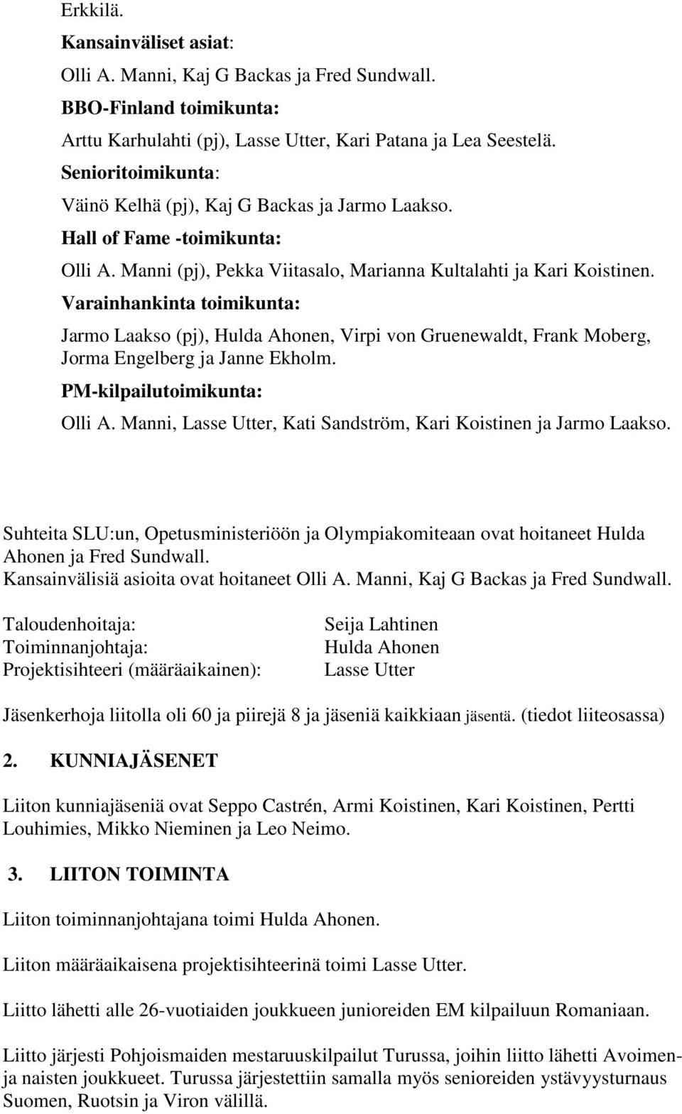 Varainhankinta toimikunta: Jarmo Laakso (pj), Hulda Ahonen, Virpi von Gruenewaldt, Frank Moberg, Jorma Engelberg ja Janne Ekholm. PM-kilpailutoimikunta: Olli A.