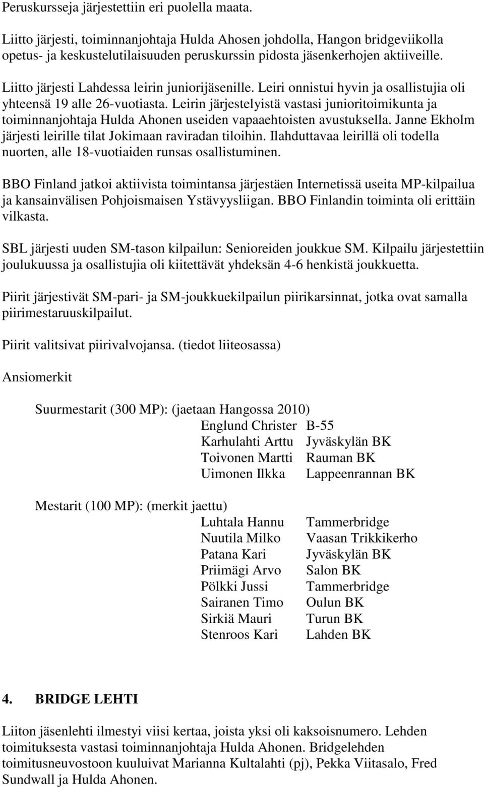 Liitto järjesti Lahdessa leirin juniorijäsenille. Leiri onnistui hyvin ja osallistujia oli yhteensä 19 alle 26-vuotiasta.