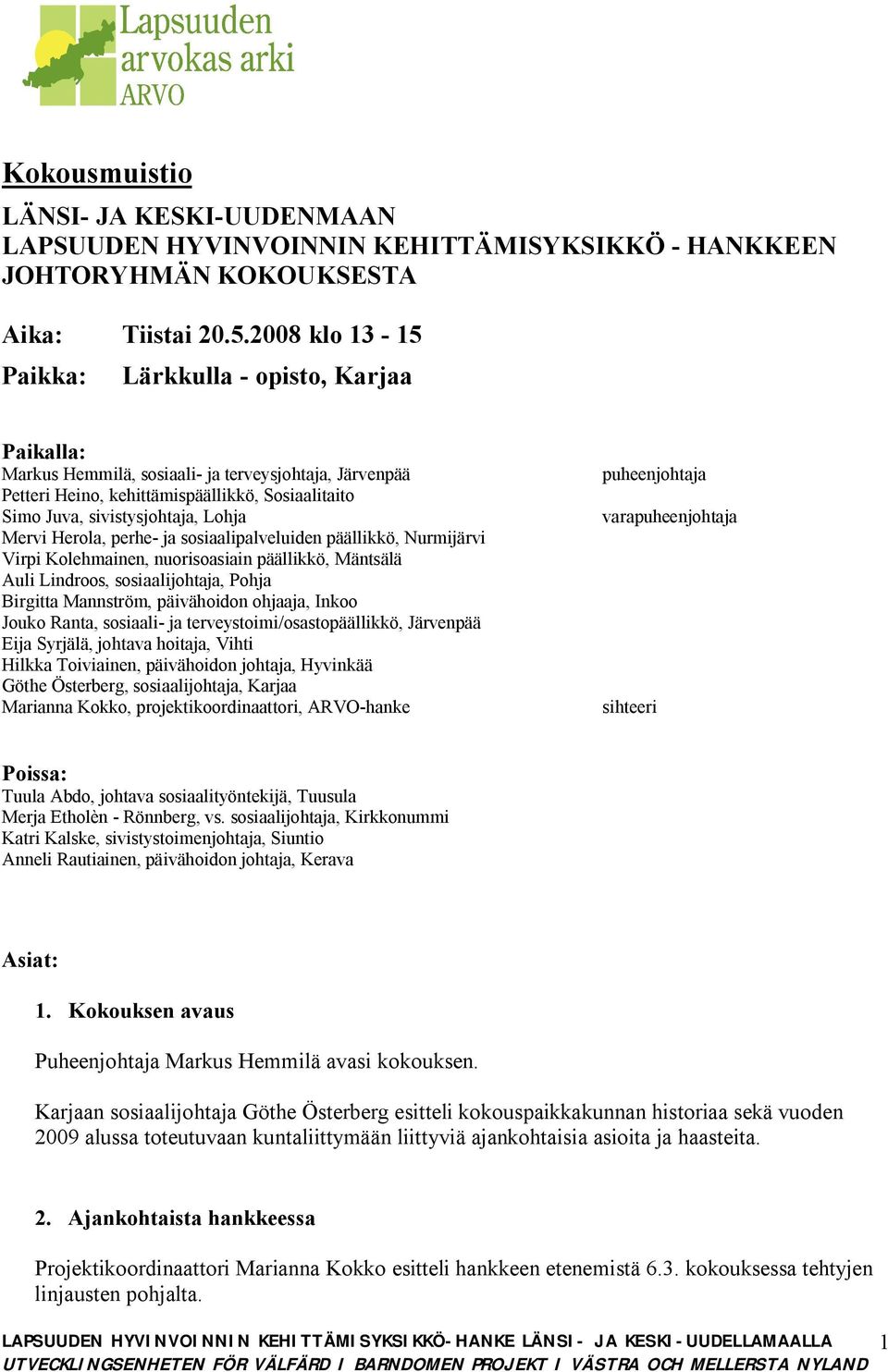 Mervi Herola, perhe- ja sosiaalipalveluiden päällikkö, Nurmijärvi Virpi Kolehmainen, nuorisoasiain päällikkö, Mäntsälä Auli Lindroos, sosiaalijohtaja, Pohja Birgitta Mannström, päivähoidon ohjaaja,